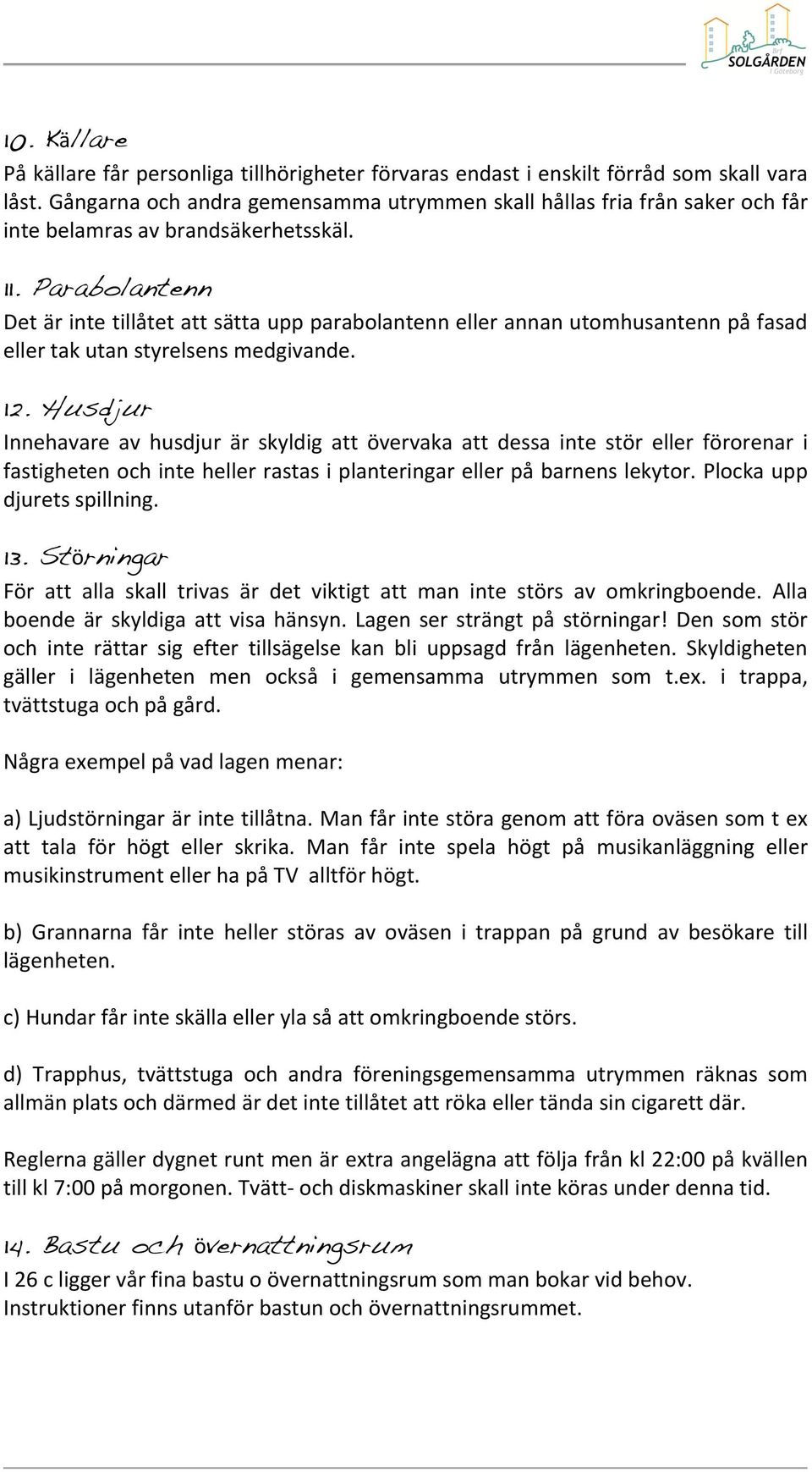 Husdjur Innehavare av husdjur är skyldig att övervaka att dessa inte stör eller förorenar i fastighetenochintehellerrastasiplanteringarellerpåbarnenslekytor.plockaupp djuretsspillning. 13.