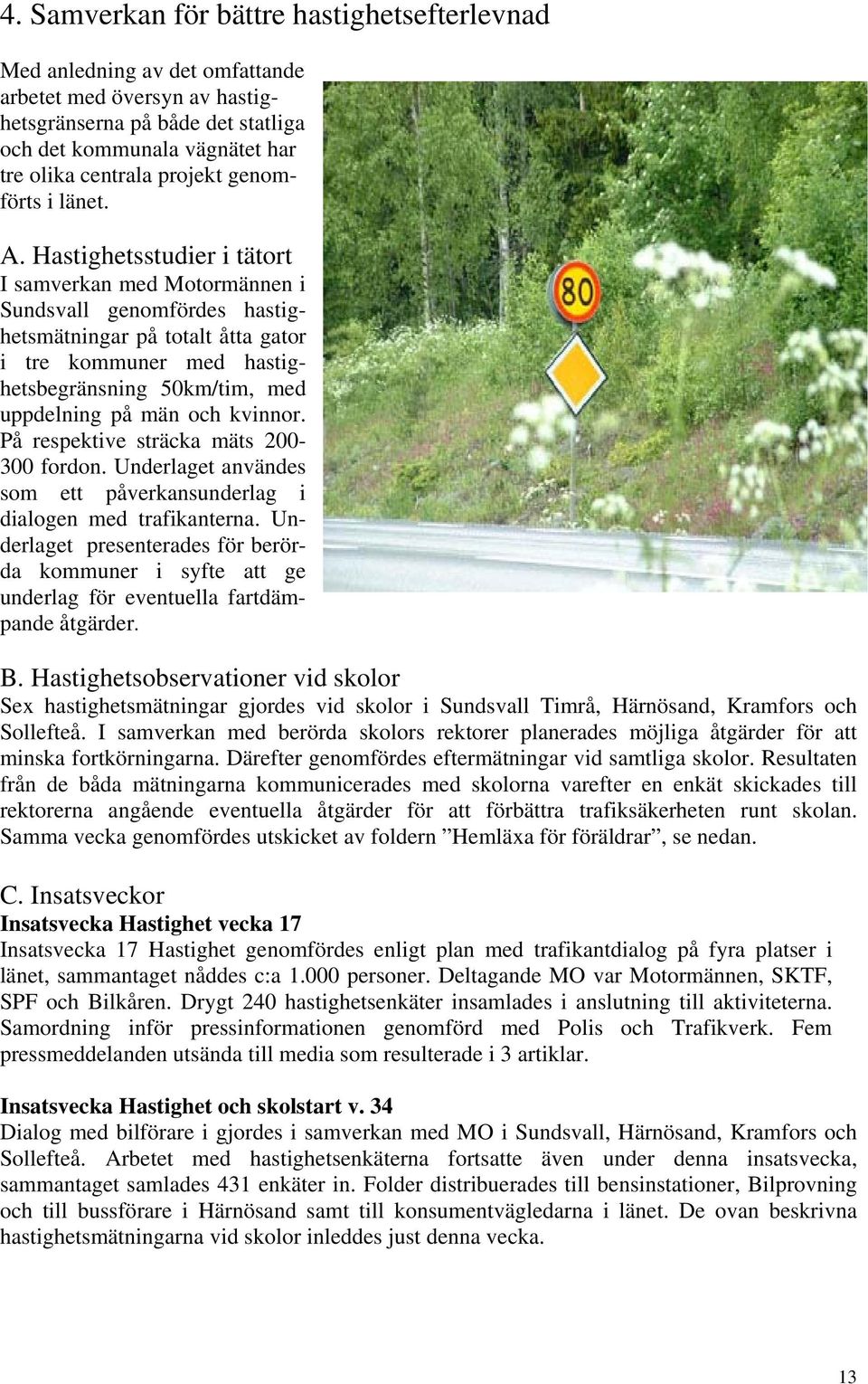 Hastighetsstudier i tätort I samverkan med Motormännen i Sundsvall genomfördes hastighetsmätningar på totalt åtta gator i tre kommuner med hastighetsbegränsning 50km/tim, med uppdelning på män och