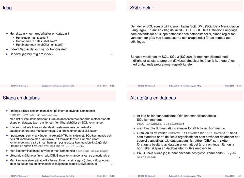 En annan viktig del är SQL DDL (SQL Data Definition Language) som används för att skapa databaser och databastabeller, skapa regler för vem som får göra vad i databaserna och skapa index för att