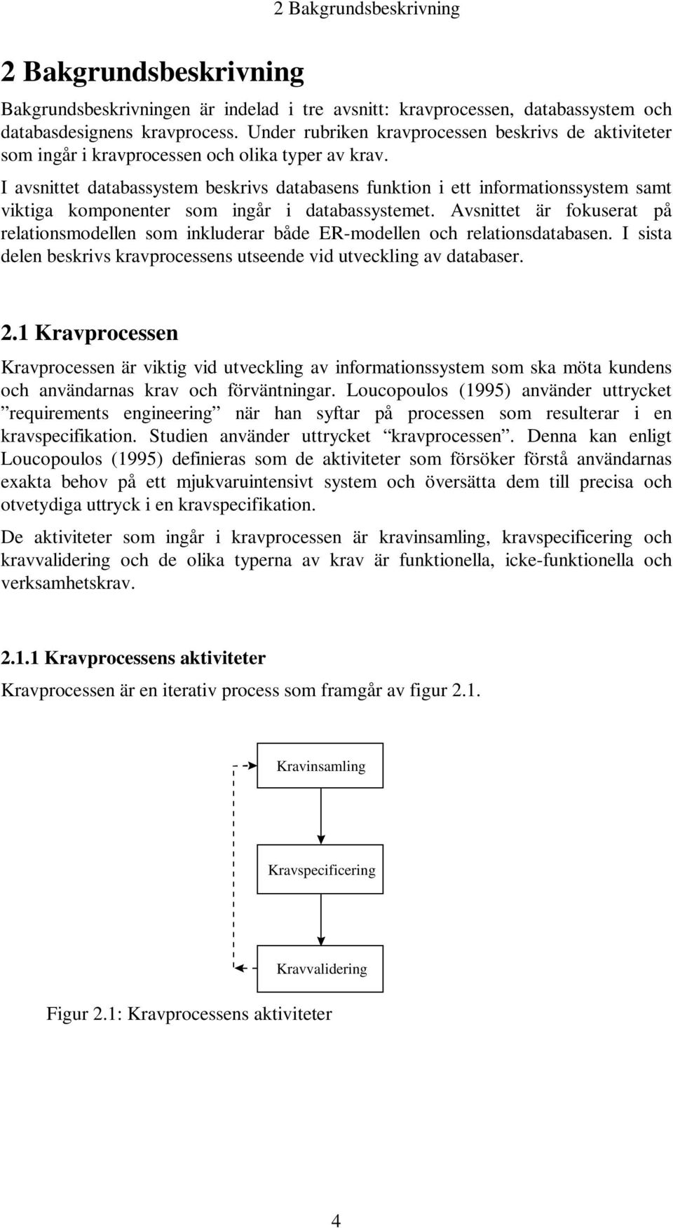 I avsnittet databassystem beskrivs databasens funktion i ett informationssystem samt viktiga komponenter som ingår i databassystemet.