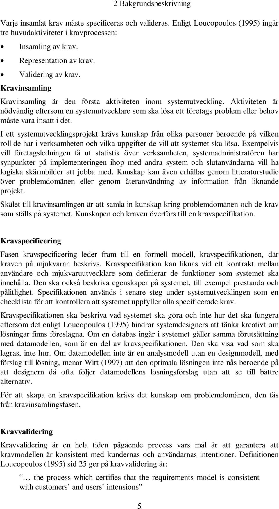 Aktiviteten är nödvändig eftersom en systemutvecklare som ska lösa ett företags problem eller behov måste vara insatt i det.