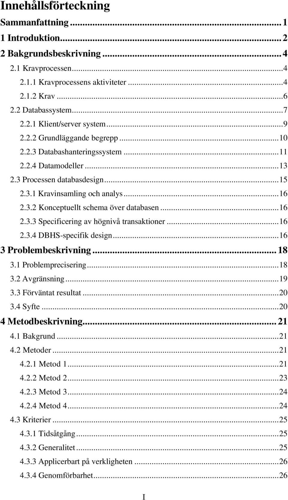 ..16 2.3.3 Specificering av högnivå transaktioner...16 2.3.4 DBHS-specifik design...16 3 Problembeskrivning... 18 3.1 Problemprecisering...18 3.2 Avgränsning...19 3.3 Förväntat resultat...20 3.