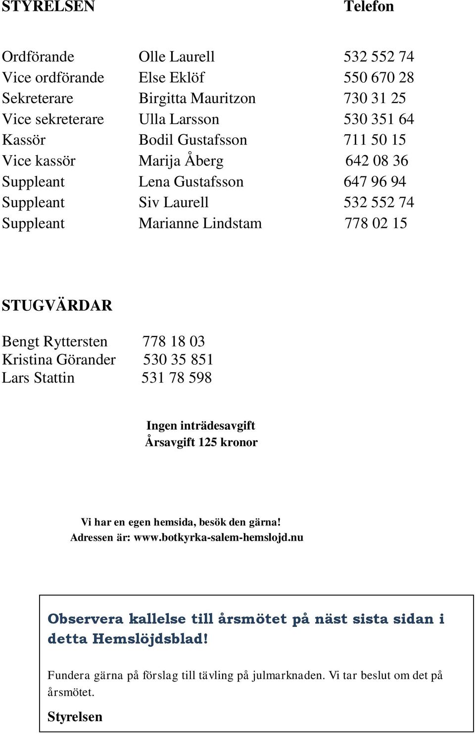 Bengt Ryttersten 778 18 03 Kristina Görander 530 35 851 Lars Stattin 531 78 598 Ingen inträdesavgift Årsavgift 125 kronor Vi har en egen hemsida, besök den gärna! Adressen är: www.