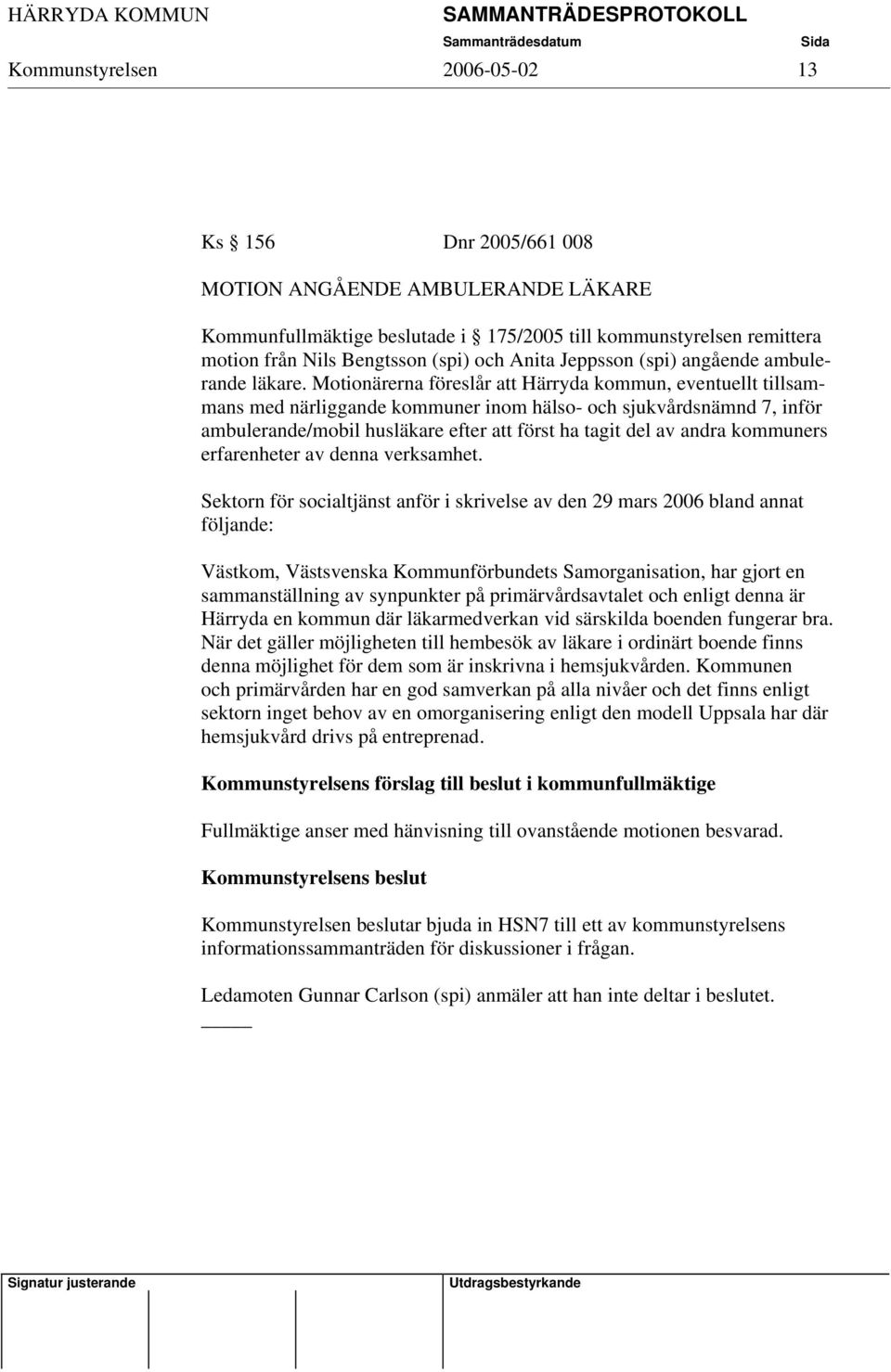 Motionärerna föreslår att Härryda kommun, eventuellt tillsammans med närliggande kommuner inom hälso- och sjukvårdsnämnd 7, inför ambulerande/mobil husläkare efter att först ha tagit del av andra