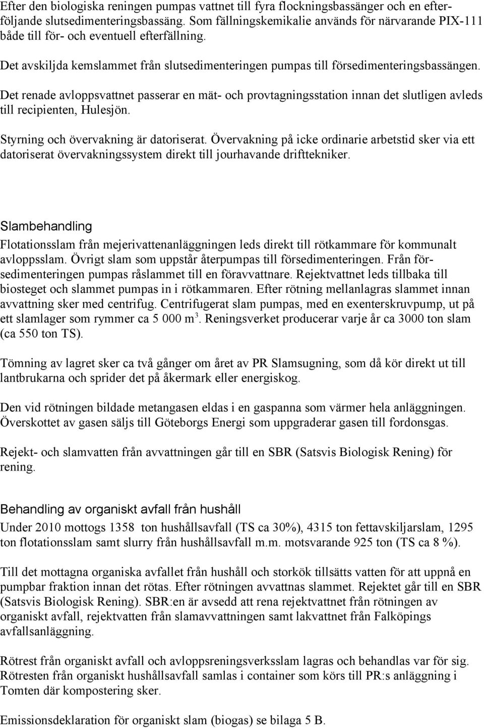Det renade avloppsvattnet passerar en mät- och provtagningsstation innan det slutligen avleds till recipienten, Hulesjön. Styrning och övervakning är datoriserat.