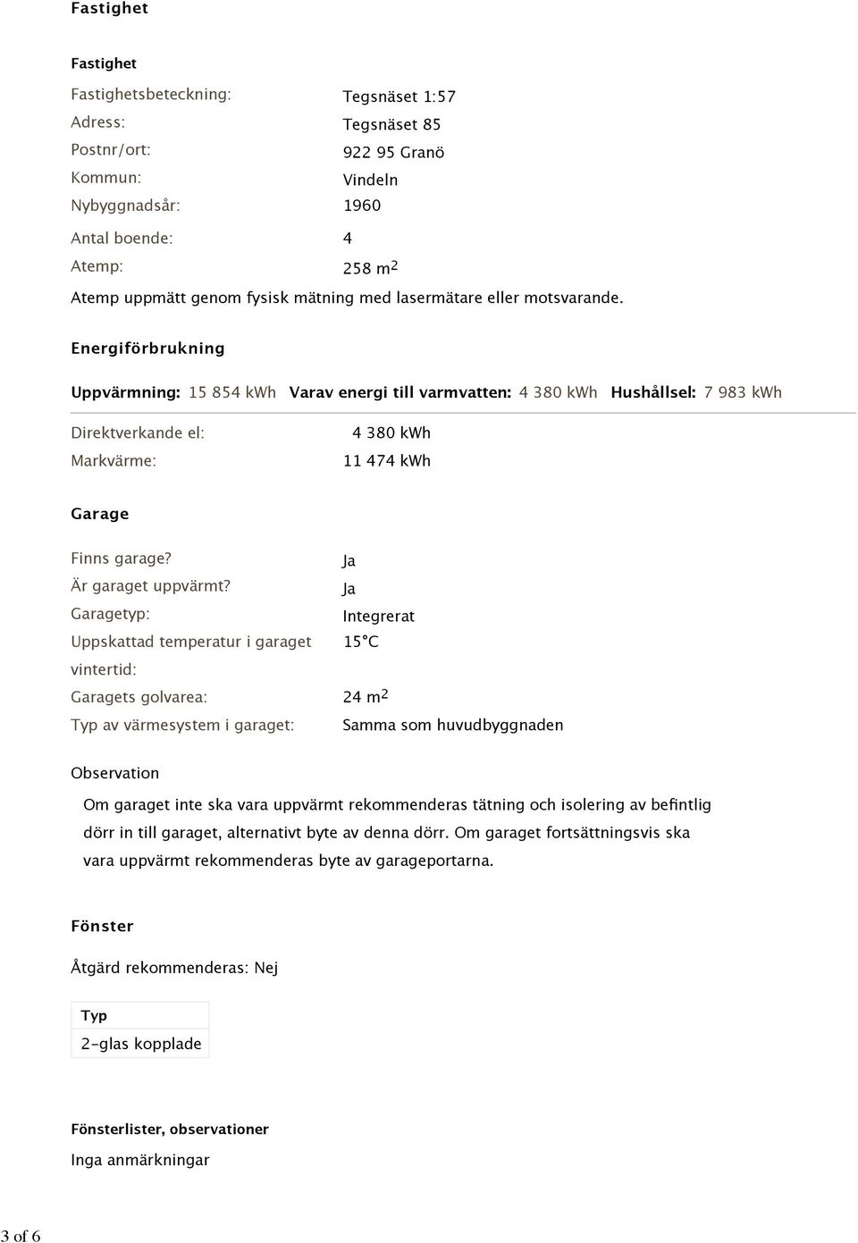 Energiförbrukning Uppvärmning: 15 854 kwh Varav energi till varmvatten: 4 380 kwh Hushållsel: 7 983 kwh Direktverkande el: Markvärme: 4 380 kwh 11 474 kwh Garage Finns garage? Ja Är garaget uppvärmt?