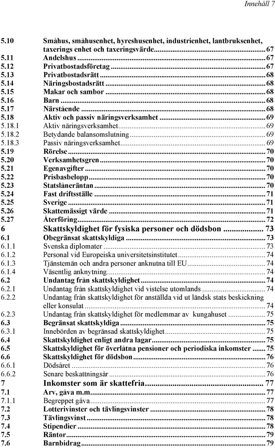 ..69 5.18.3 Passiv näringsverksamhet...69 5.19 Rörelse...70 5.20 Verksamhetsgren...70 5.21 Egenavgifter...70 5.22 Prisbasbelopp...70 5.23 Statslåneräntan...70 5.24 Fast driftsställe...71 5.25 Sverige.
