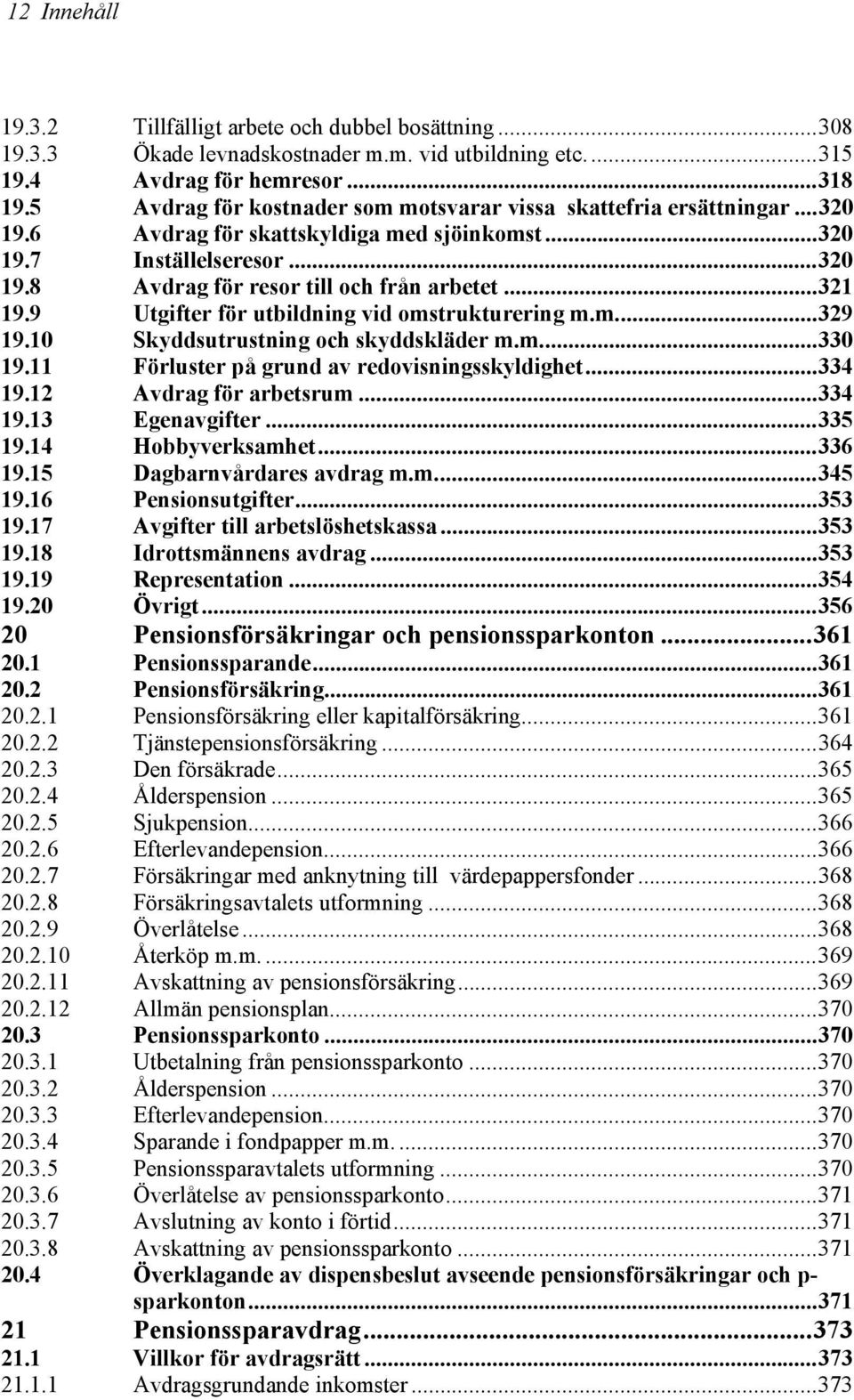 ..321 19.9 Utgifter för utbildning vid omstrukturering m.m...329 19.10 Skyddsutrustning och skyddskläder m.m...330 19.11 Förluster på grund av redovisningsskyldighet...334 19.12 Avdrag för arbetsrum.