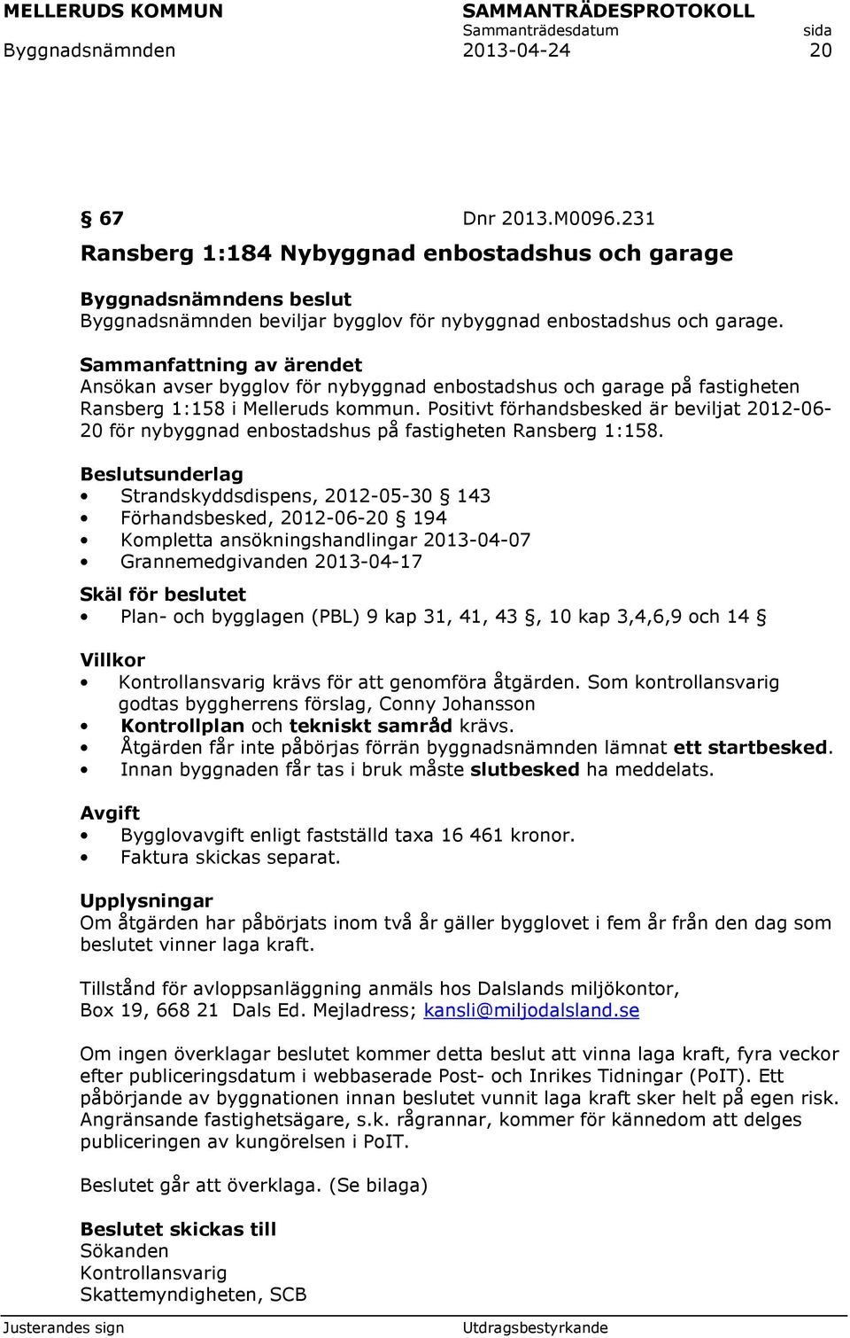 Positivt förhandsbesked är beviljat 2012-06- 20 för nybyggnad enbostadshus på fastigheten Ransberg 1:158.