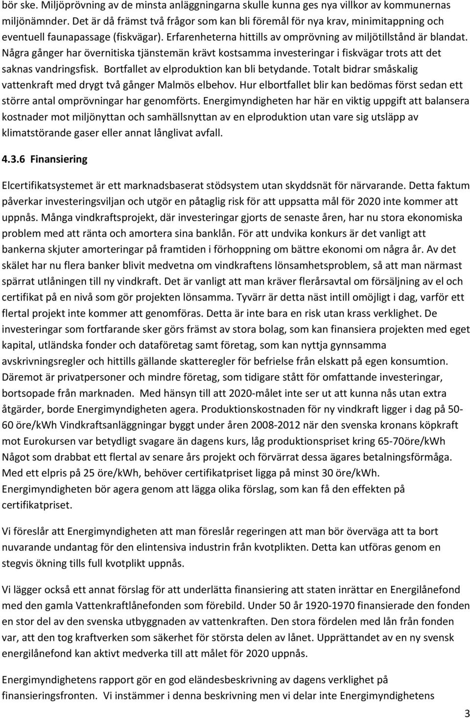 Några gånger har övernitiska tjänstemän krävt kostsamma investeringar i fiskvägar trots att det saknas vandringsfisk. Bortfallet av elproduktion kan bli betydande.