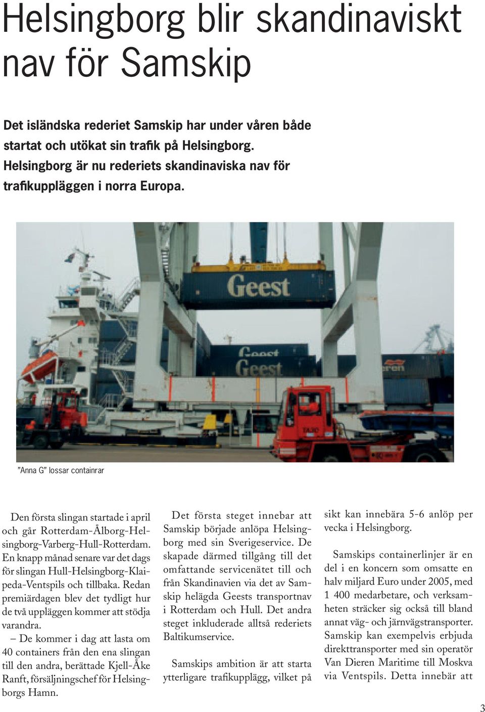 Anna G lossar containrar Den första slingan startade i april och går Rotterdam-Ålborg-Helsingborg-Varberg-Hull-Rotterdam.