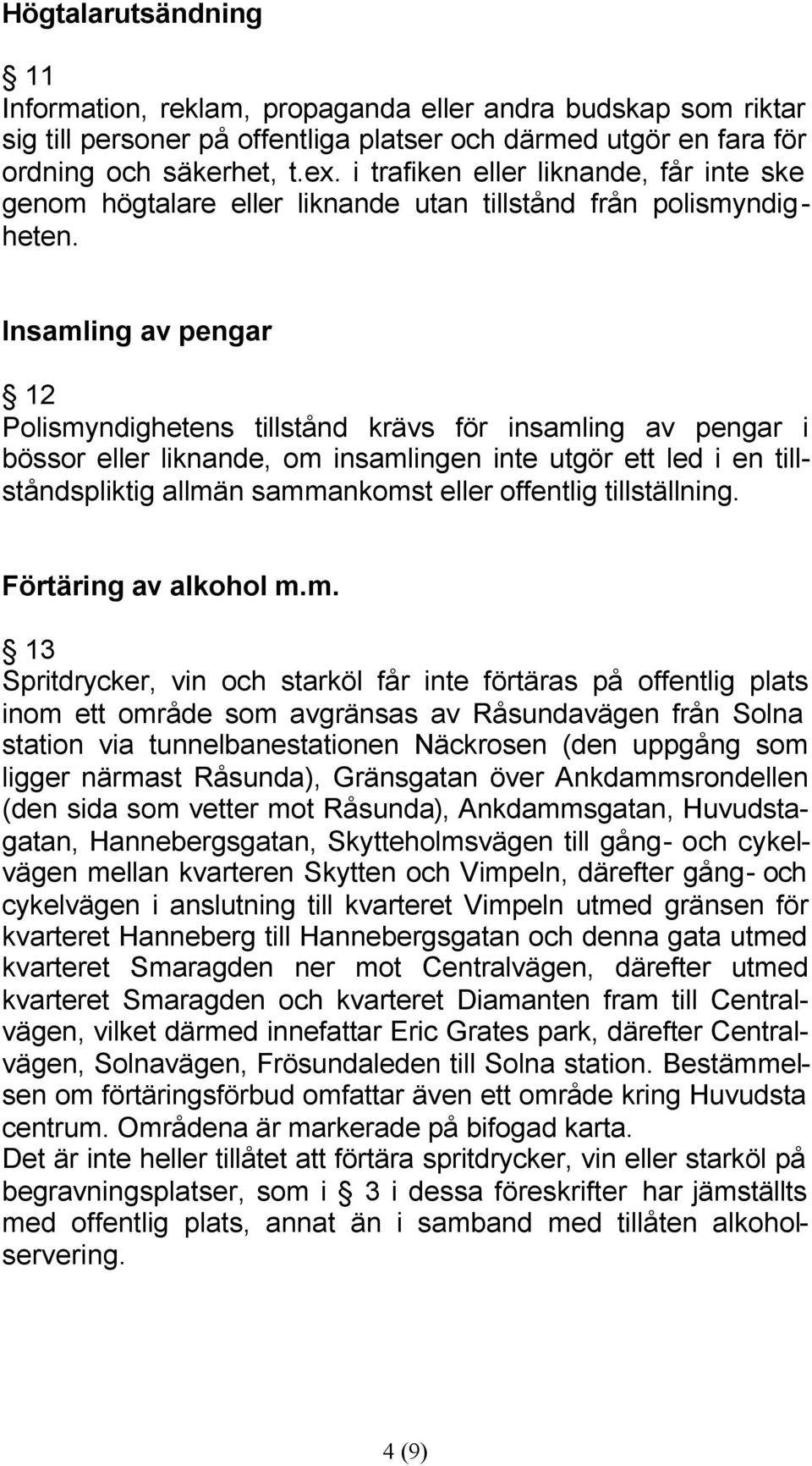 Insamling av pengar 12 Polismyndighetens tillstånd krävs för insamling av pengar i bössor eller liknande, om insamlingen inte utgör ett led i en tillståndspliktig allmän sammankomst eller offentlig