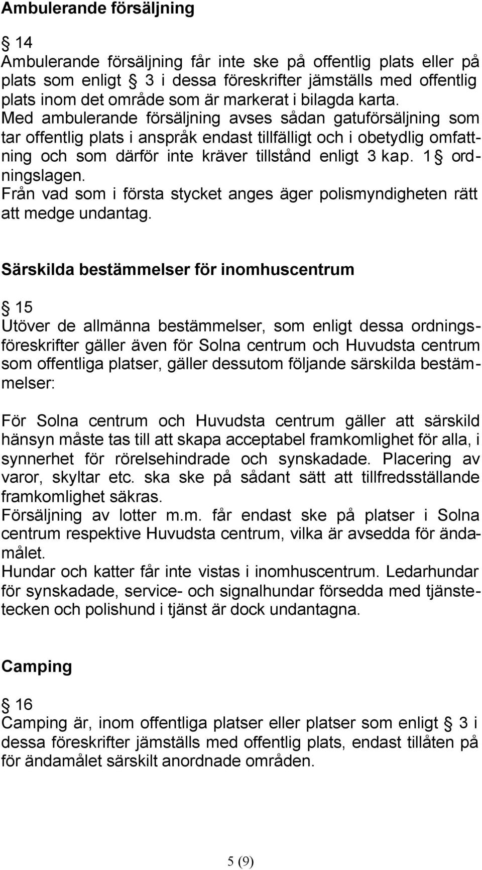 Med ambulerande försäljning avses sådan gatuförsäljning som tar offentlig plats i anspråk endast tillfälligt och i obetydlig omfattning och som därför inte kräver tillstånd enligt 3 kap.