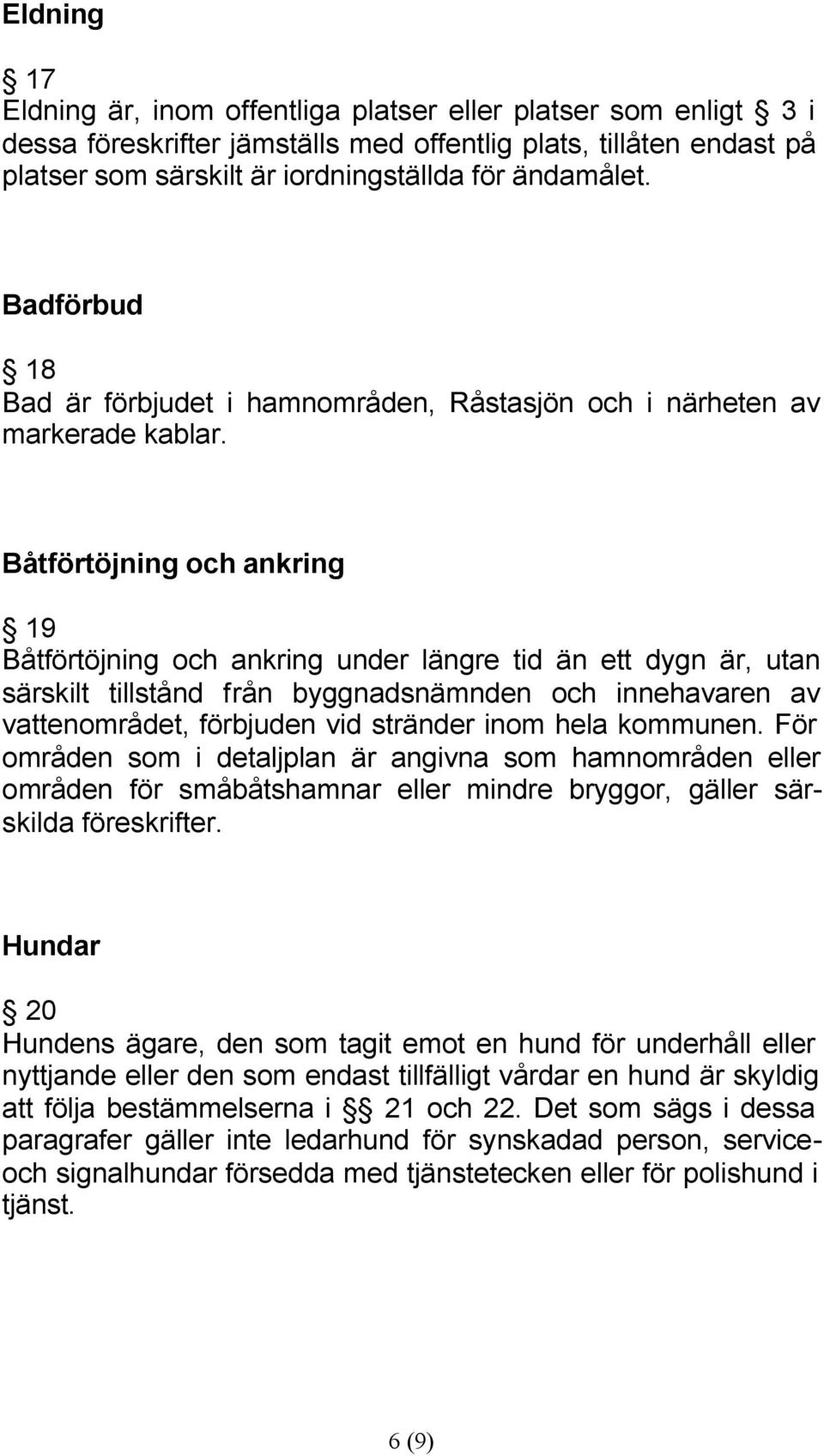 Båtförtöjning och ankring 19 Båtförtöjning och ankring under längre tid än ett dygn är, utan särskilt tillstånd från byggnadsnämnden och innehavaren av vattenområdet, förbjuden vid stränder inom hela