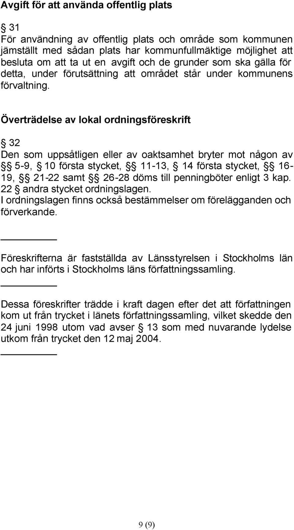 Överträdelse av lokal ordningsföreskrift 32 Den som uppsåtligen eller av oaktsamhet bryter mot någon av 5-9, 10 första stycket, 11-13, 14 första stycket, 16-19, 21-22 samt 26-28 döms till