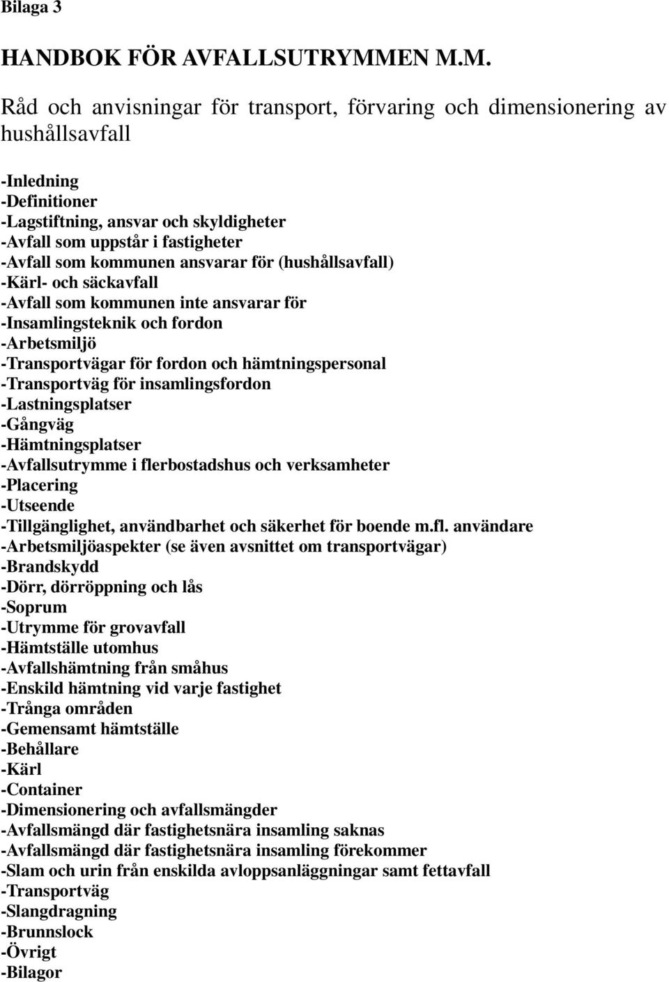 kommunen ansvarar för (hushållsavfall) -Kärl- och säckavfall -Avfall som kommunen inte ansvarar för -Insamlingsteknik och fordon -Arbetsmiljö -Transportvägar för fordon och hämtningspersonal