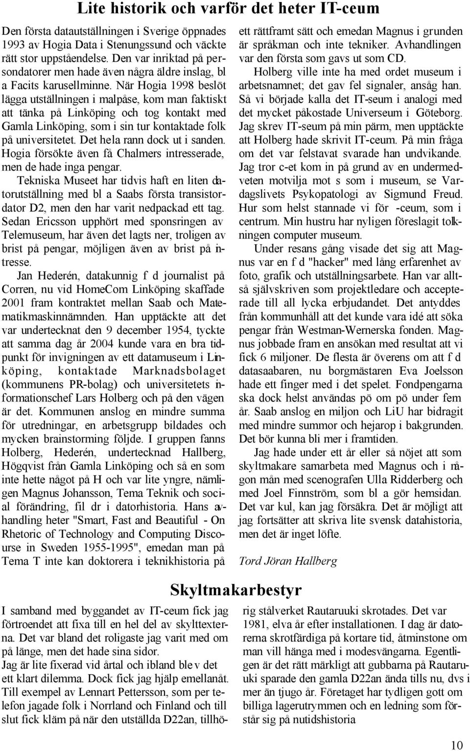 När Hogia 1998 beslöt lägga utställningen i malpåse, kom man faktiskt att tänka på Linköping och tog kontakt med Gamla Linköping, som i sin tur kontaktade folk på universitetet.