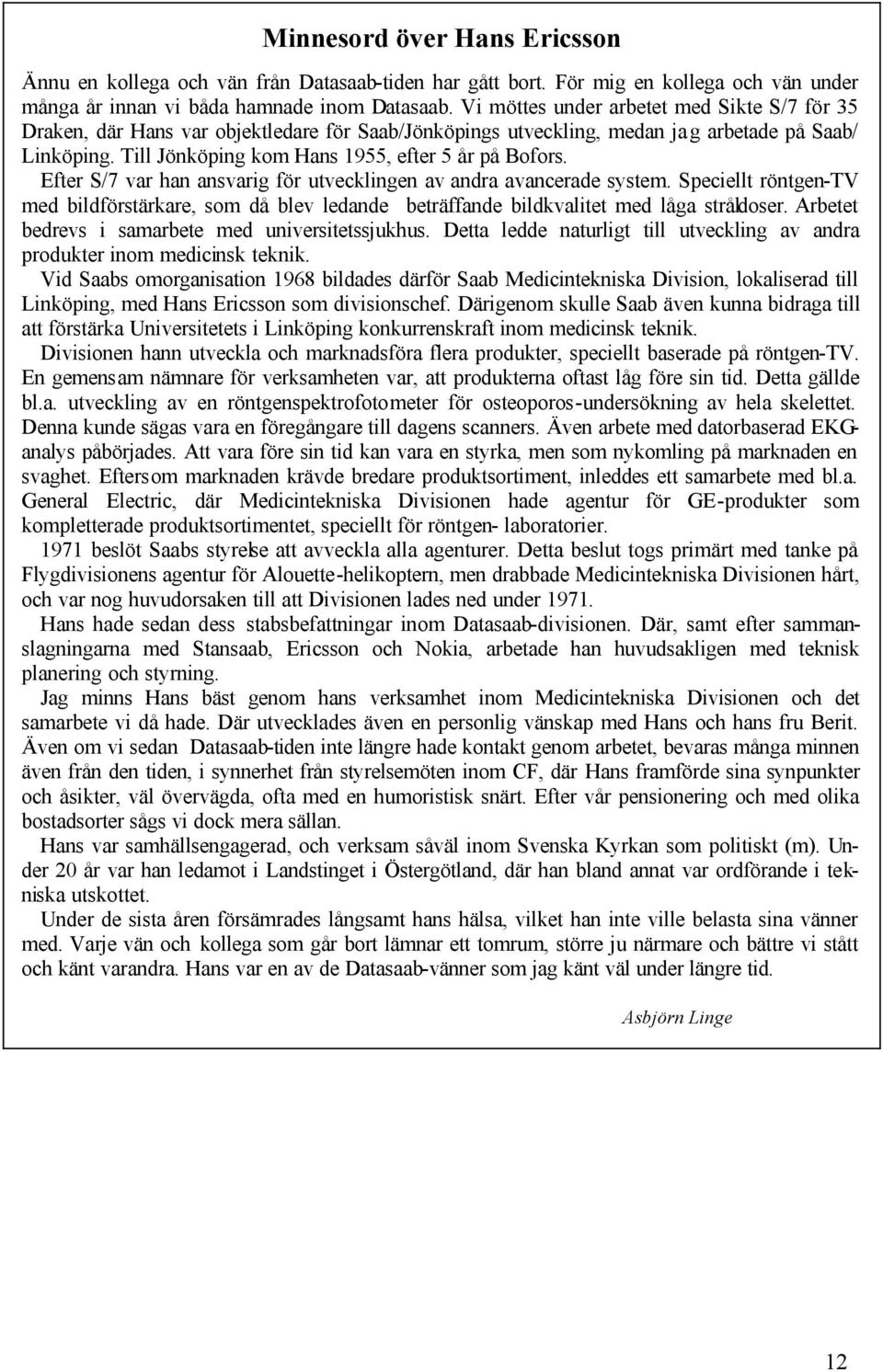 Till Jönköping kom Hans 1955, efter 5 år på Bofors. Efter S/7 var han ansvarig för utvecklingen av andra avancerade system.