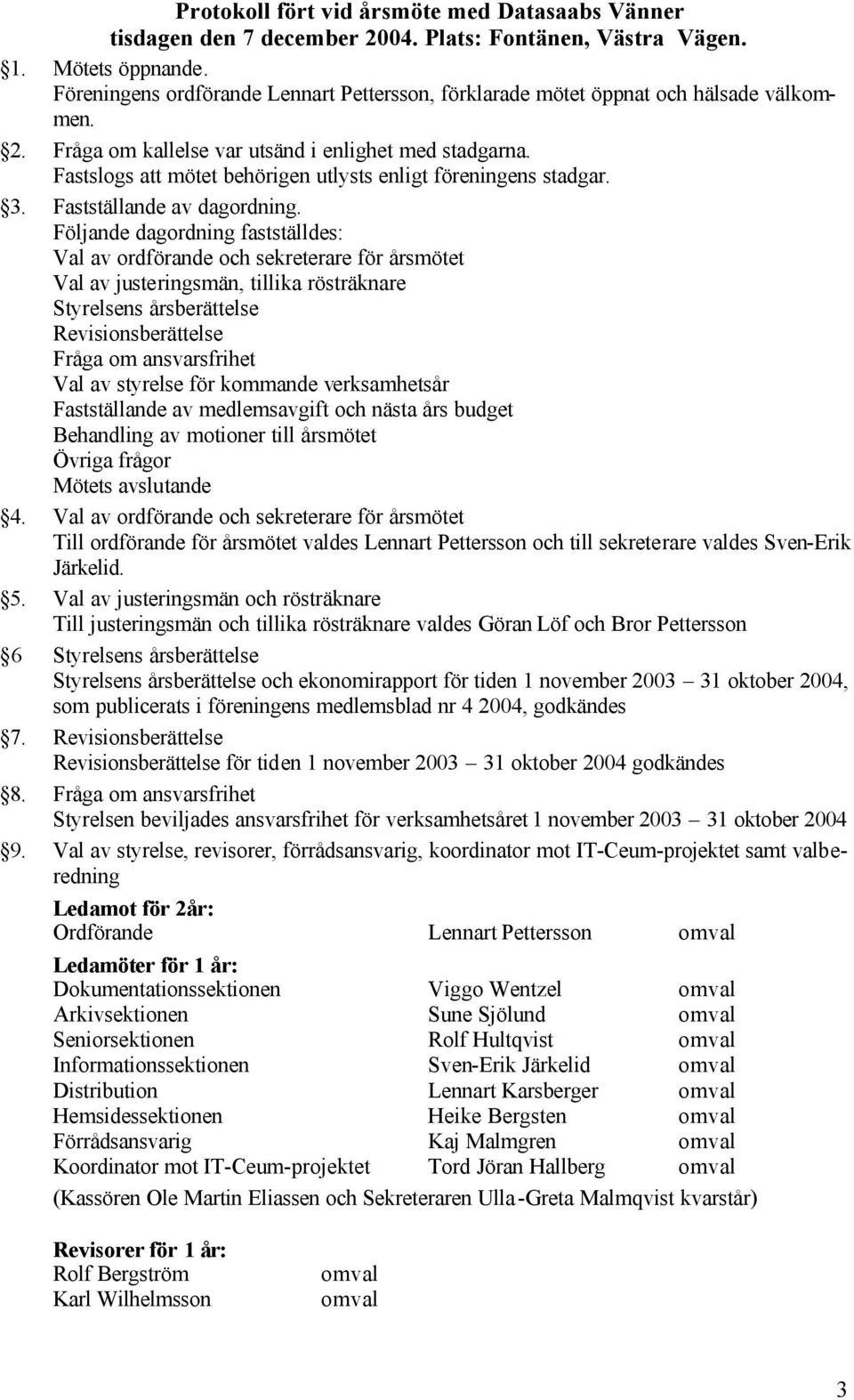 Fastslogs att mötet behörigen utlysts enligt föreningens stadgar. 3. Fastställande av dagordning.