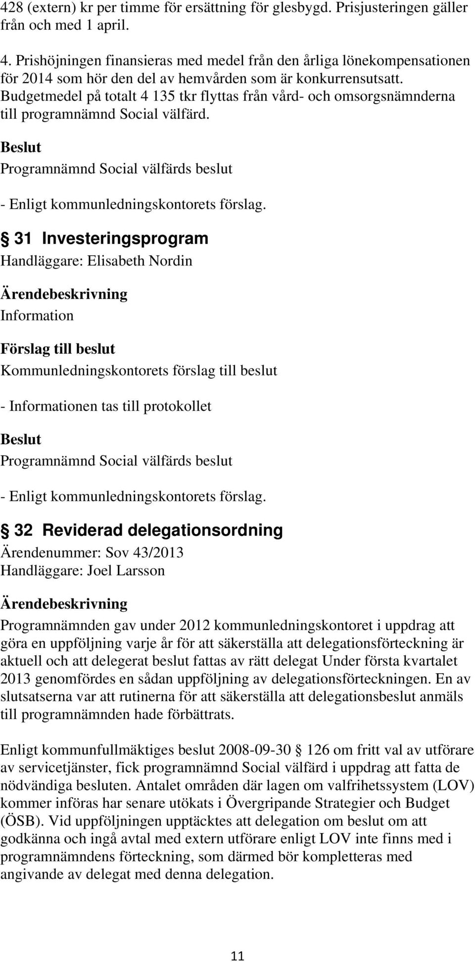 Budgetmedel på totalt 4 135 tkr flyttas från vård- och omsorgsnämnderna till programnämnd Social välfärd.