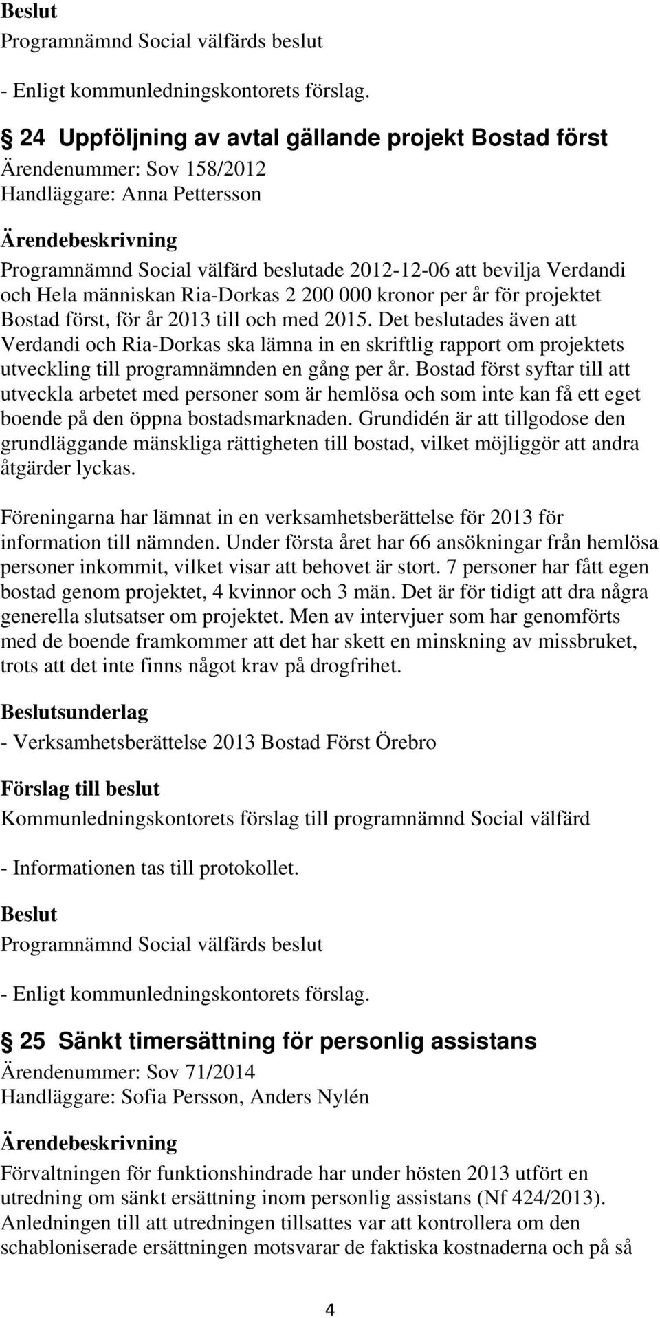 Det beslutades även att Verdandi och Ria-Dorkas ska lämna in en skriftlig rapport om projektets utveckling till programnämnden en gång per år.