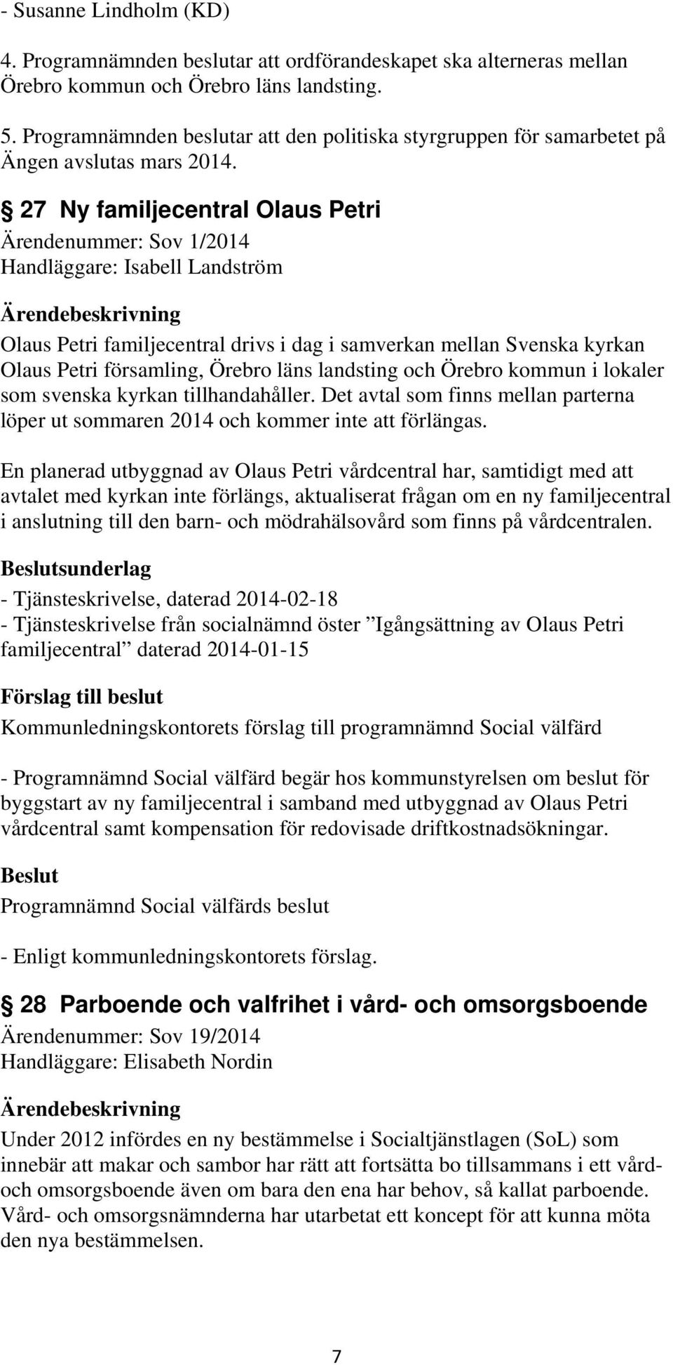 27 Ny familjecentral Olaus Petri Ärendenummer: Sov 1/2014 Handläggare: Isabell Landström Olaus Petri familjecentral drivs i dag i samverkan mellan Svenska kyrkan Olaus Petri församling, Örebro läns
