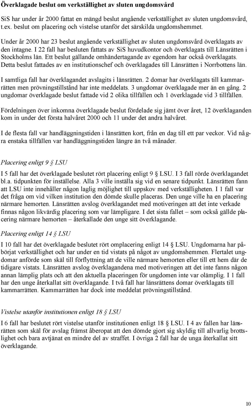 I 22 fall har besluten fattats av SiS huvudkontor och överklagats till Länsrätten i Stockholms län. Ett beslut gällande omhändertagande av egendom har också överklagats.