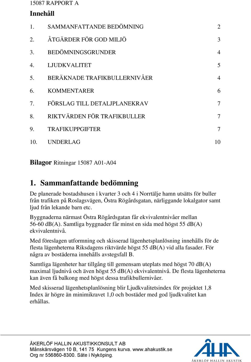 Sammanfattande bedömning De planerade bostadshusen i kvarter 3 och 4 i Norrtälje hamn utsätts för buller från trafiken på Roslagsvägen, Östra Rögårdsgatan, närliggande lokalgator samt ljud från