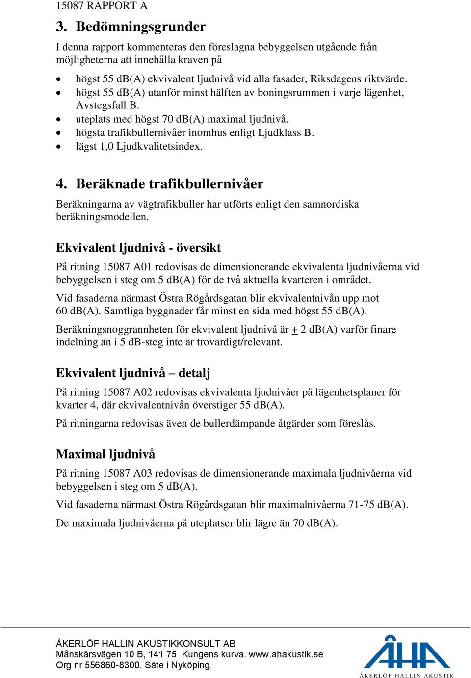 lägst 1,0 Ljudkvalitetsindex. 4. Beräknade trafikbullernivåer Beräkningarna av vägtrafikbuller har utförts enligt den samnordiska beräkningsmodellen.