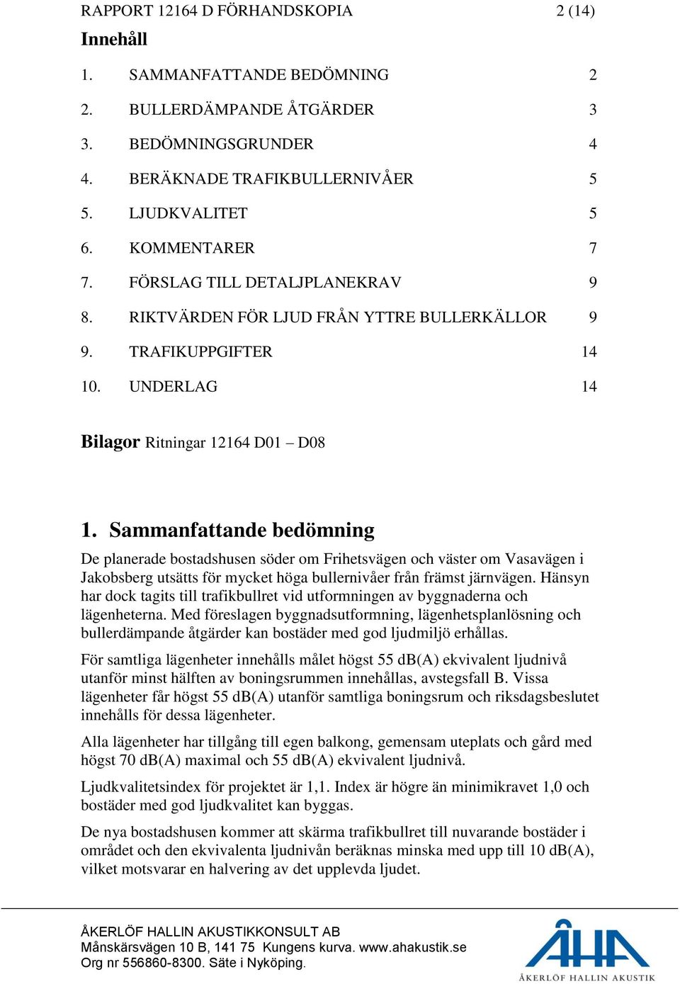 Sammanfattande bedömning De planerade bostadshusen söder om Frihetsvägen och väster om Vasavägen i Jakobsberg utsätts för mycket höga bullernivåer från främst järnvägen.