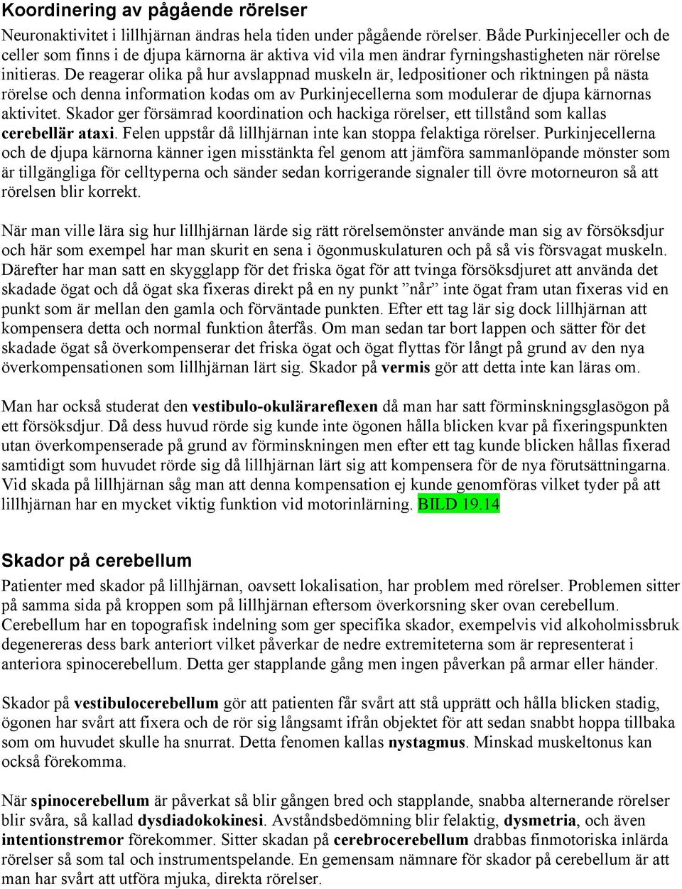 De reagerar olika på hur avslappnad muskeln är, ledpositioner och riktningen på nästa rörelse och denna information kodas om av Purkinjecellerna som modulerar de djupa kärnornas aktivitet.