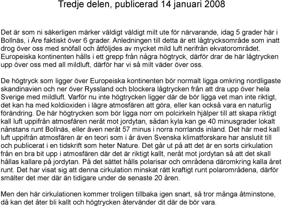 Europeiska kontinenten hålls i ett grepp från några högtryck, därför drar de här lågtrycken upp över oss med all mildluft, därför har vi så milt väder över oss.