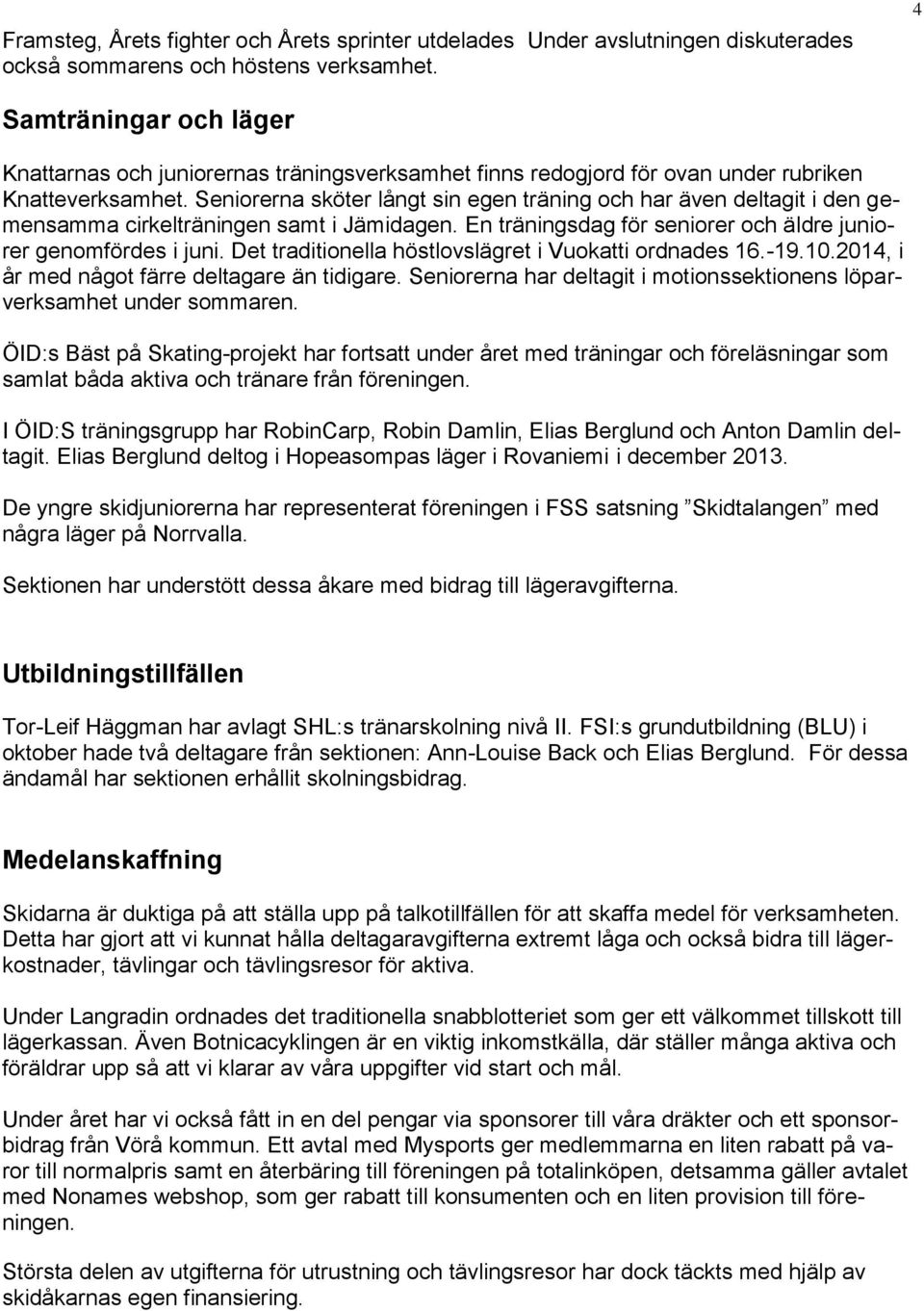 Seniorerna sköter långt sin egen träning och har även deltagit i den gemensamma cirkelträningen samt i Jämidagen. En träningsdag för seniorer och äldre juniorer genomfördes i juni.