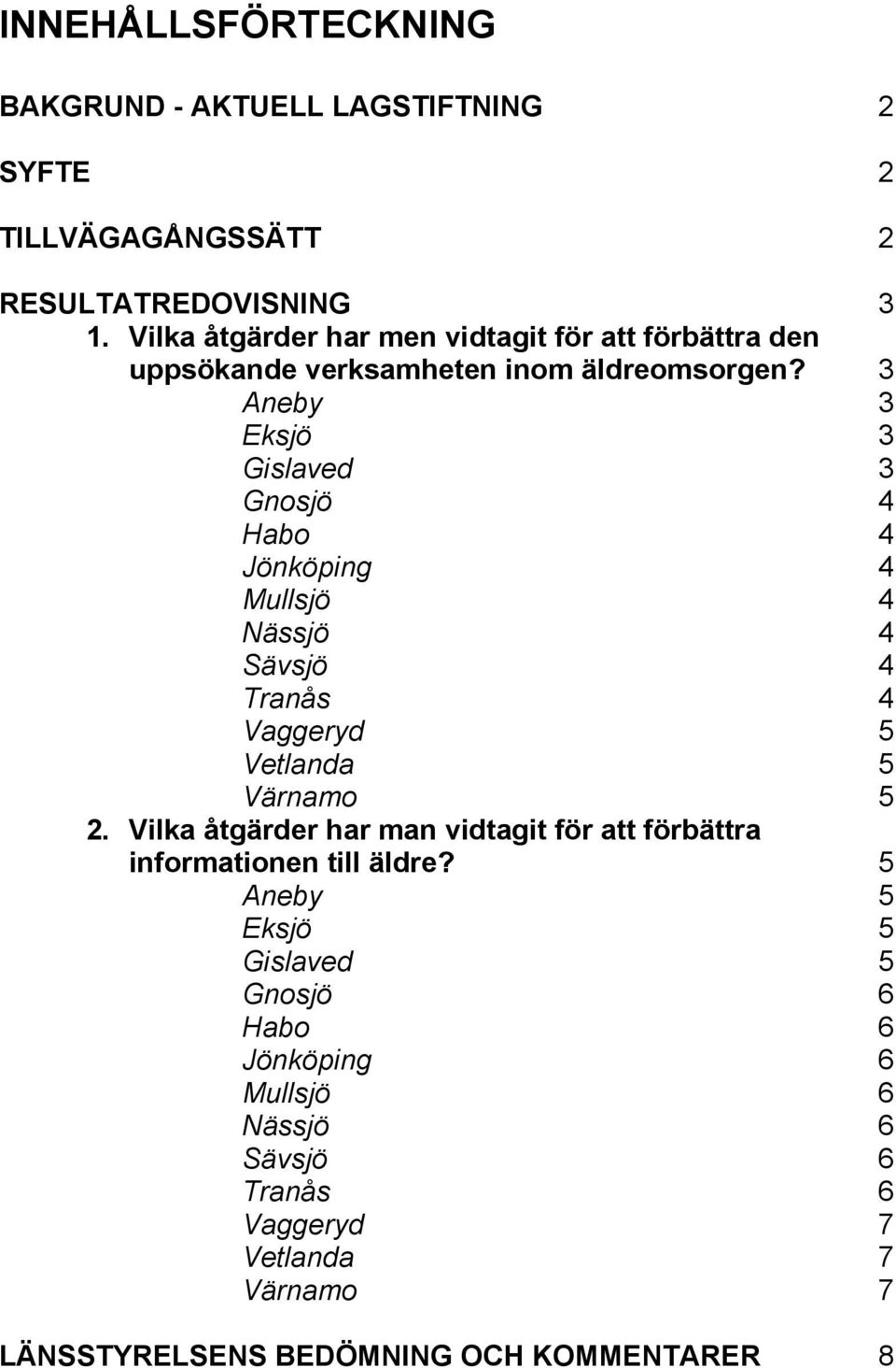 3 Aneby 3 Eksjö 3 Gislaved 3 Gnosjö 4 Habo 4 Jönköping 4 Mullsjö 4 Nässjö 4 Sävsjö 4 Tranås 4 Vaggeryd 5 Vetlanda 5 Värnamo 5 2.