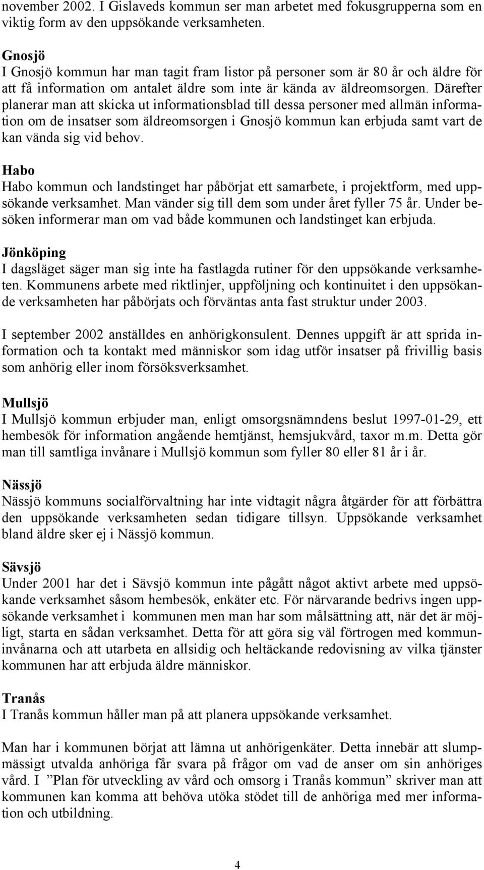 Därefter planerar man att skicka ut informationsblad till dessa personer med allmän information om de insatser som äldreomsorgen i Gnosjö kommun kan erbjuda samt vart de kan vända sig vid behov.