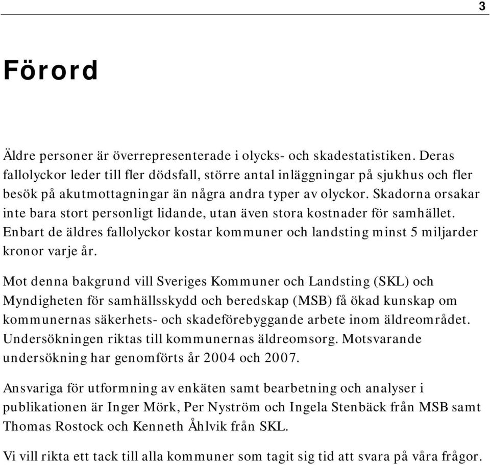 Skadorna orsakar inte bara stort personligt lidande, utan även stora kostnader för samhället. Enbart de äldres fallolyckor kostar kommuner och landsting minst 5 miljarder kronor varje år.