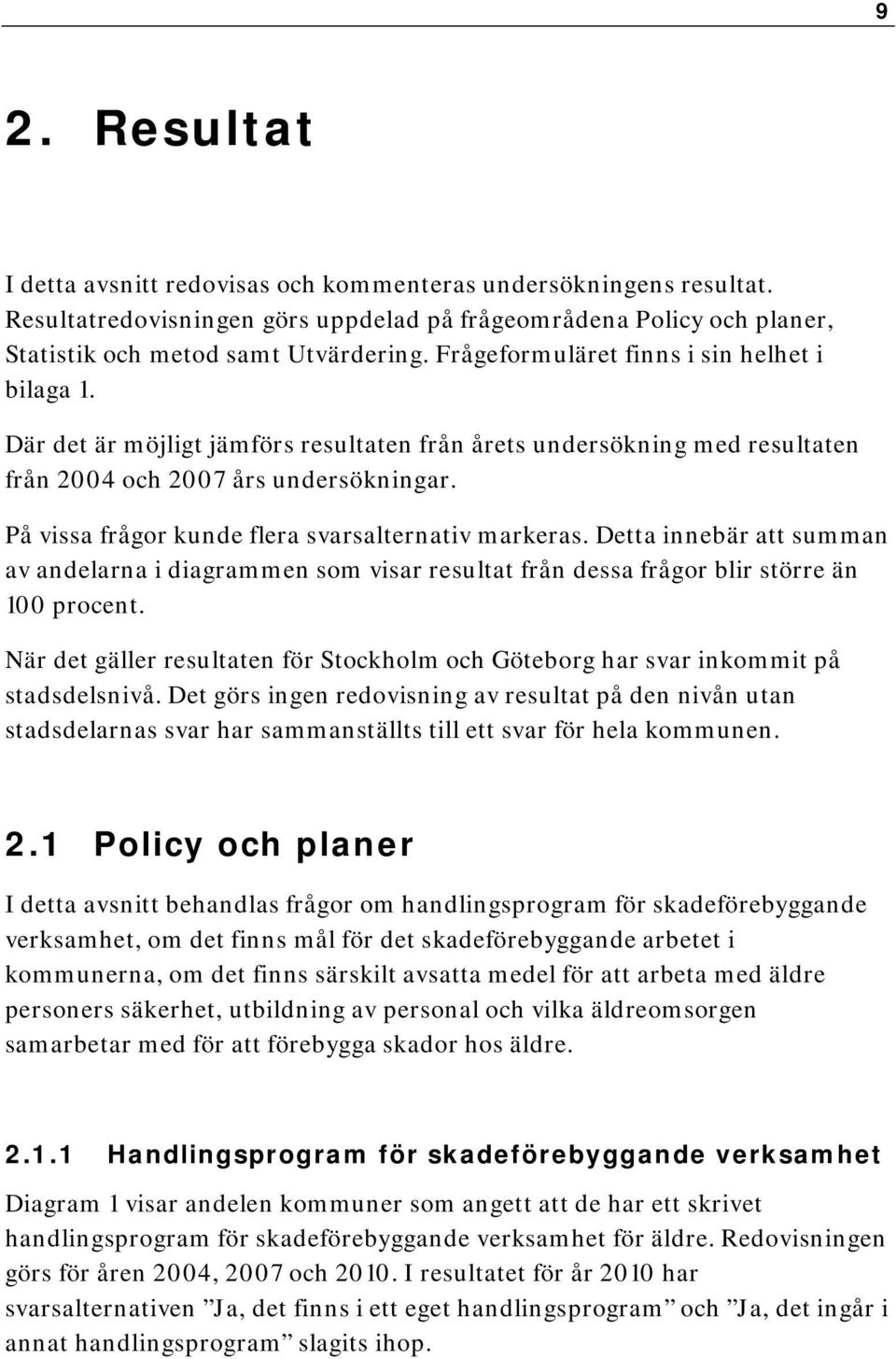 På vissa frågor kunde flera svarsalternativ markeras. Detta innebär att summan av andelarna i diagrammen som visar resultat från dessa frågor blir större än 100 procent.