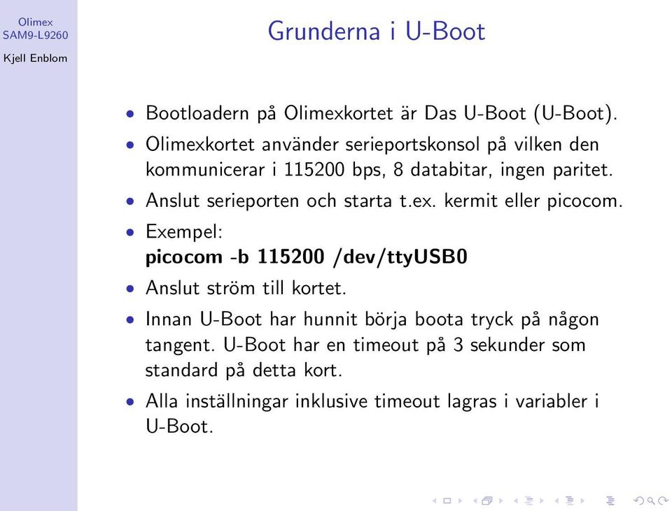 Anslut serieporten och starta t.ex. kermit eller picocom. Exempel: picocom -b 115200 /dev/ttyusb0 Anslut ström till kortet.
