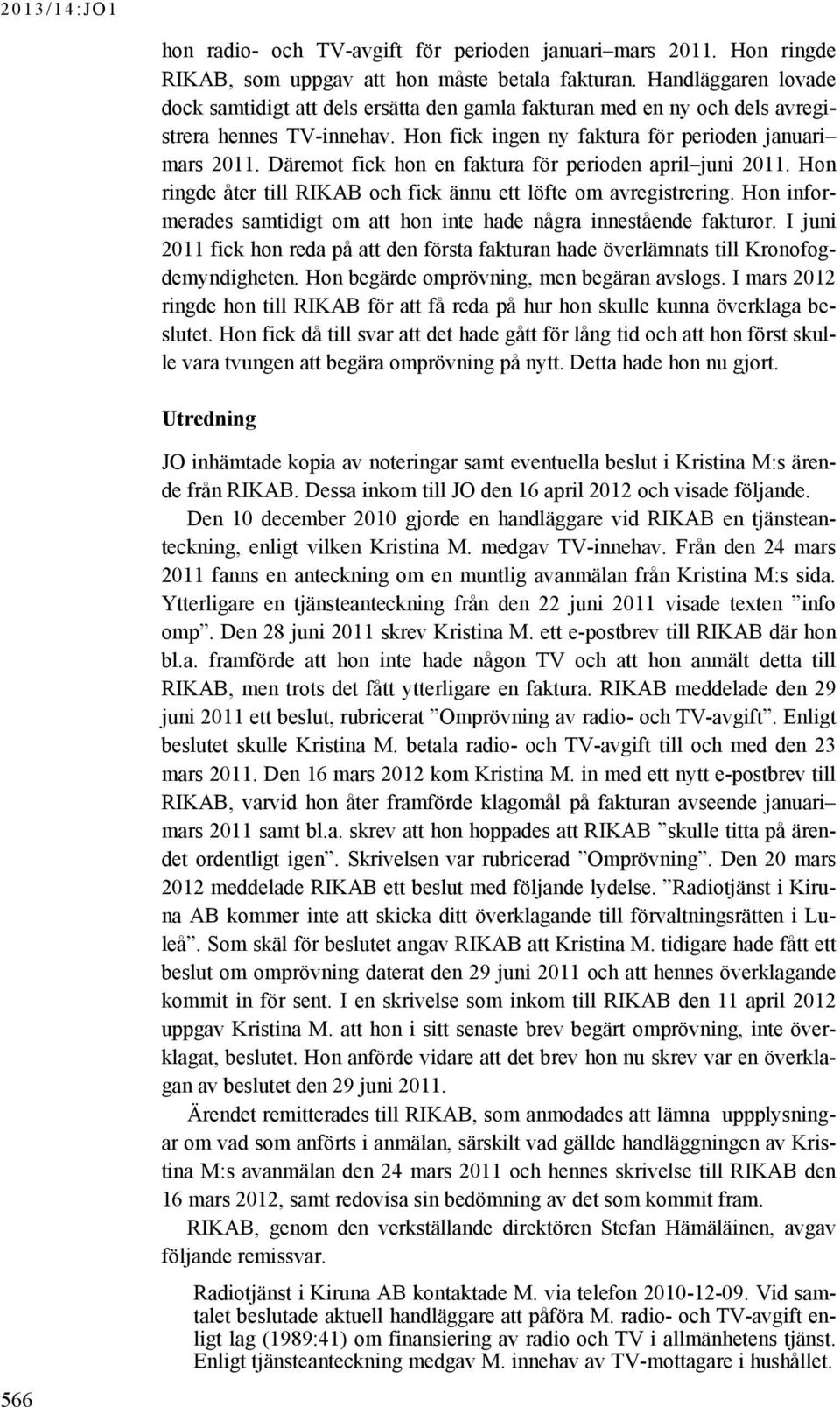 Däremot fick hon en faktura för perioden april juni 2011. Hon ringde åter till RIKAB och fick ännu ett löfte om avregistrering.