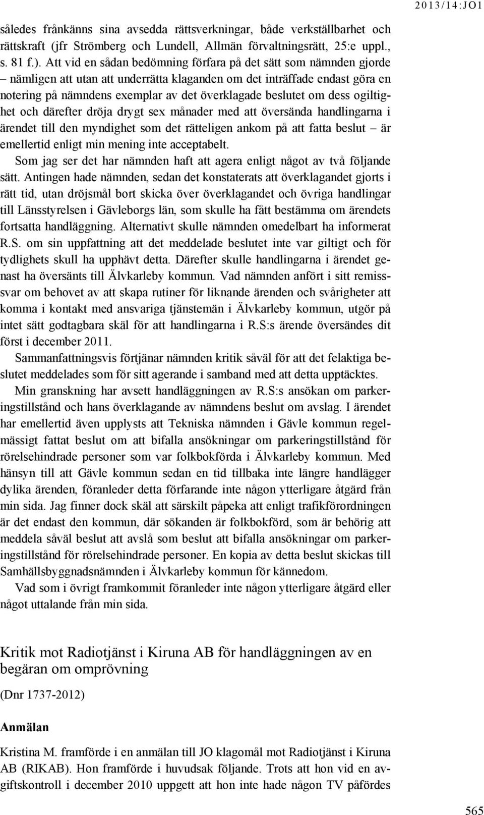 om dess ogiltighet och därefter dröja drygt sex månader med att översända handlingarna i ärendet till den myndighet som det rätteligen ankom på att fatta beslut är emellertid enligt min mening inte