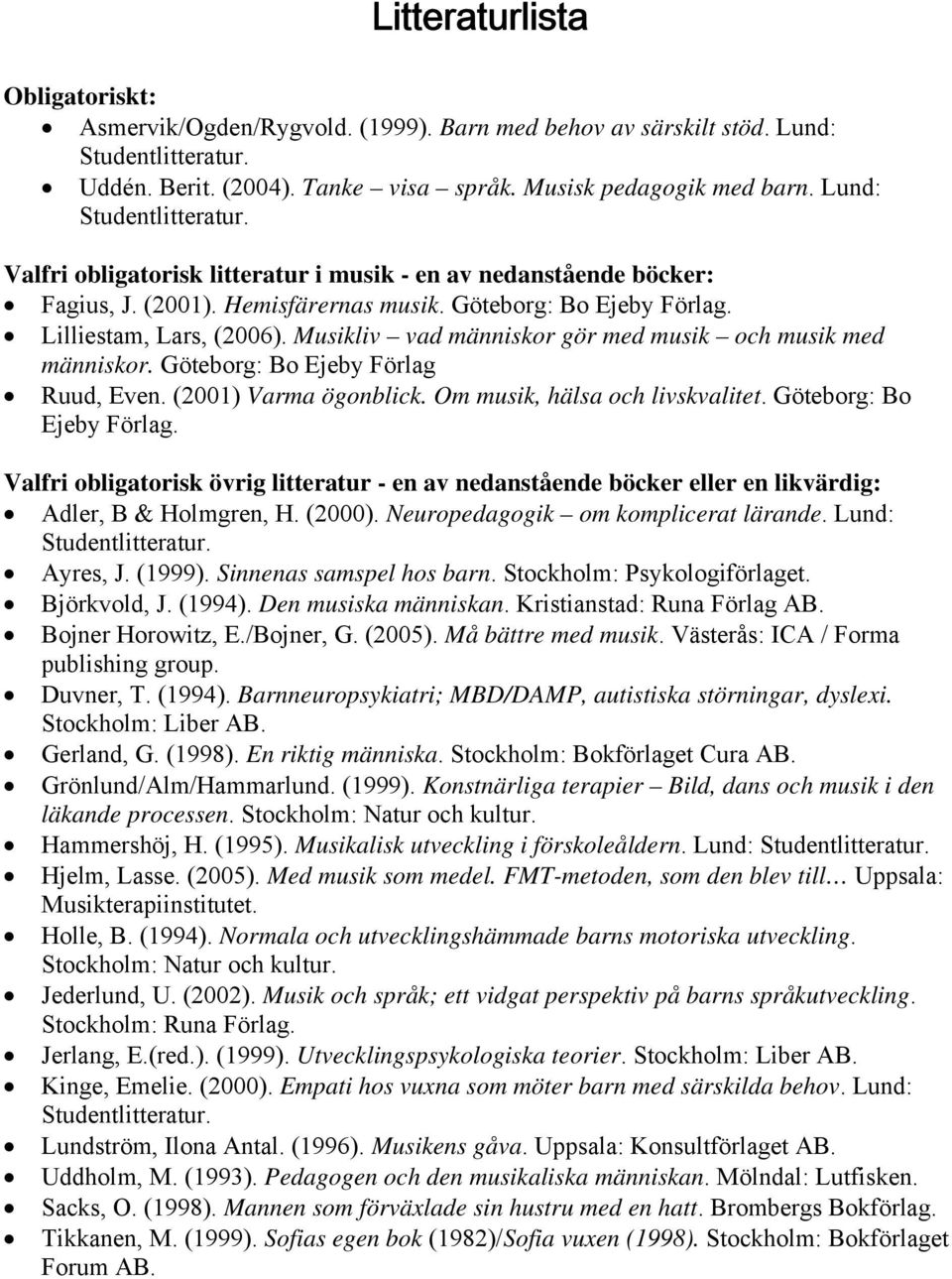 Musikliv vad människor gör med musik och musik med människor. Göteborg: Bo Ejeby Förlag Ruud, Even. (2001) Varma ögonblick. Om musik, hälsa och livskvalitet. Göteborg: Bo Ejeby Förlag. Valfri obligatorisk övrig litteratur - en av nedanstående böcker eller en likvärdig: Adler, B & Holmgren, H.