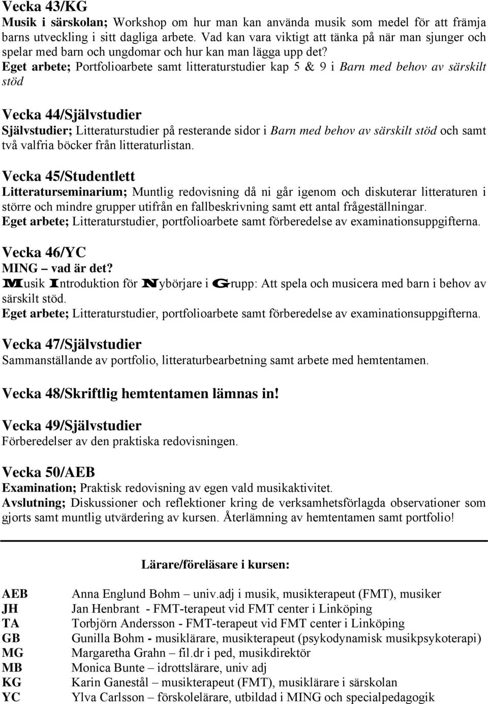 Eget arbete; Portfolioarbete samt litteraturstudier kap 5 & 9 i Barn med behov av särskilt stöd Vecka 44/Självstudier Självstudier; Litteraturstudier på resterande sidor i Barn med behov av särskilt