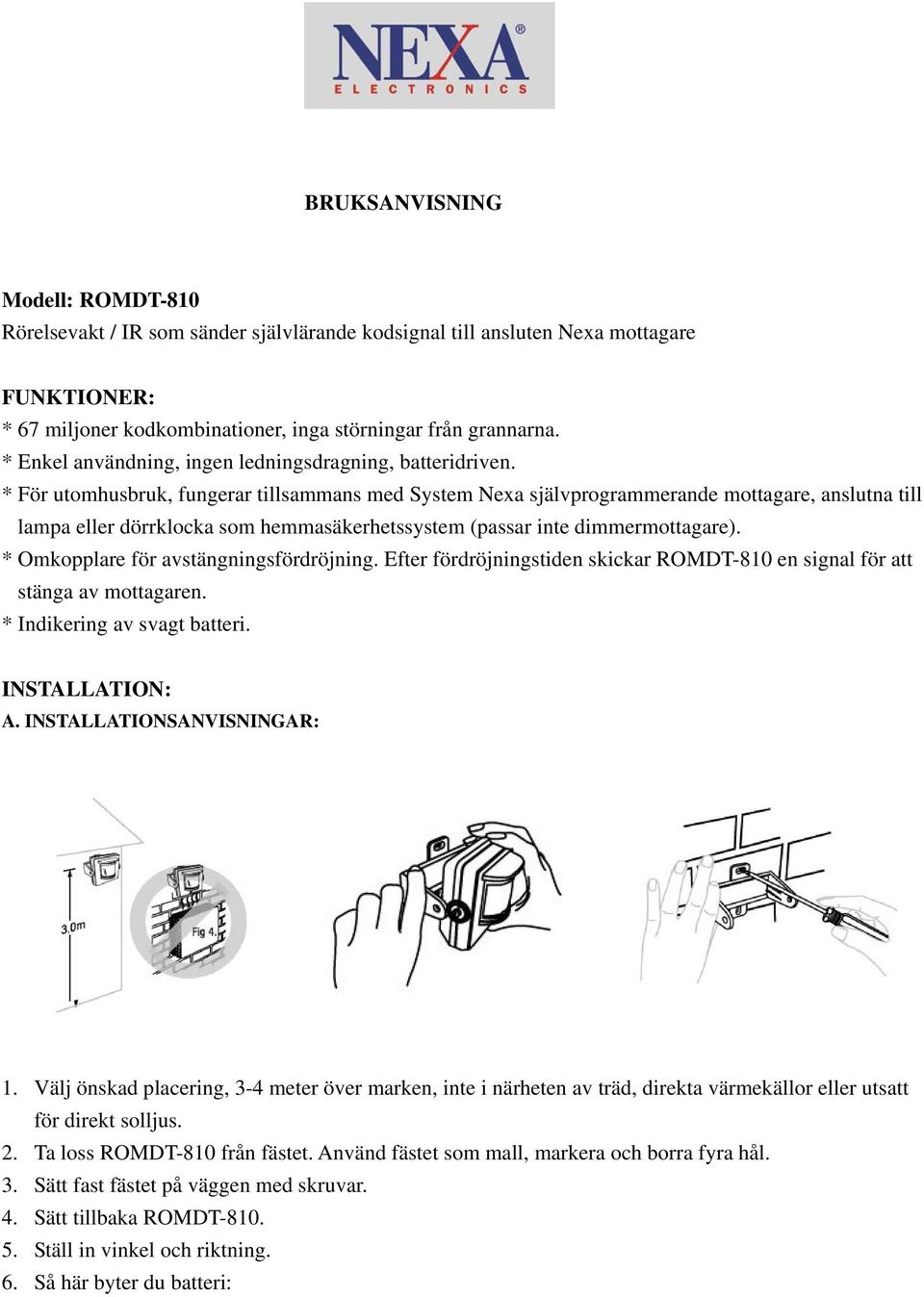 * För utomhusbruk, fungerar tillsammans med System Nexa självprogrammerande mottagare, anslutna till lampa eller dörrklocka som hemmasäkerhetssystem (passar inte dimmermottagare).