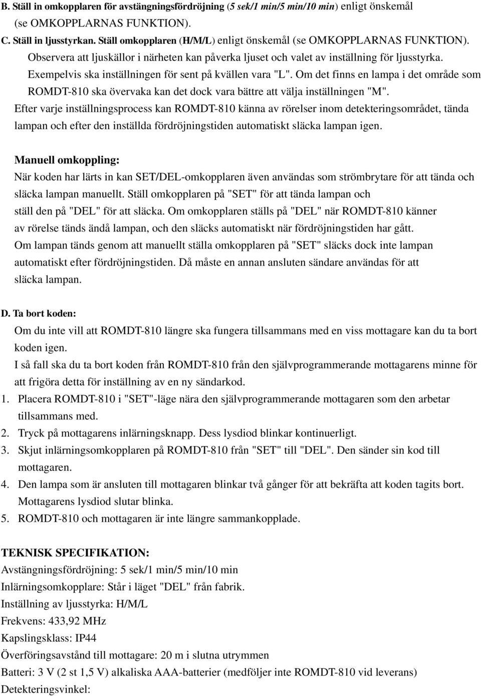 Exempelvis ska inställningen för sent på kvällen vara "L". Om det finns en lampa i det område som ROMDT-810 ska övervaka kan det dock vara bättre att välja inställningen "M".