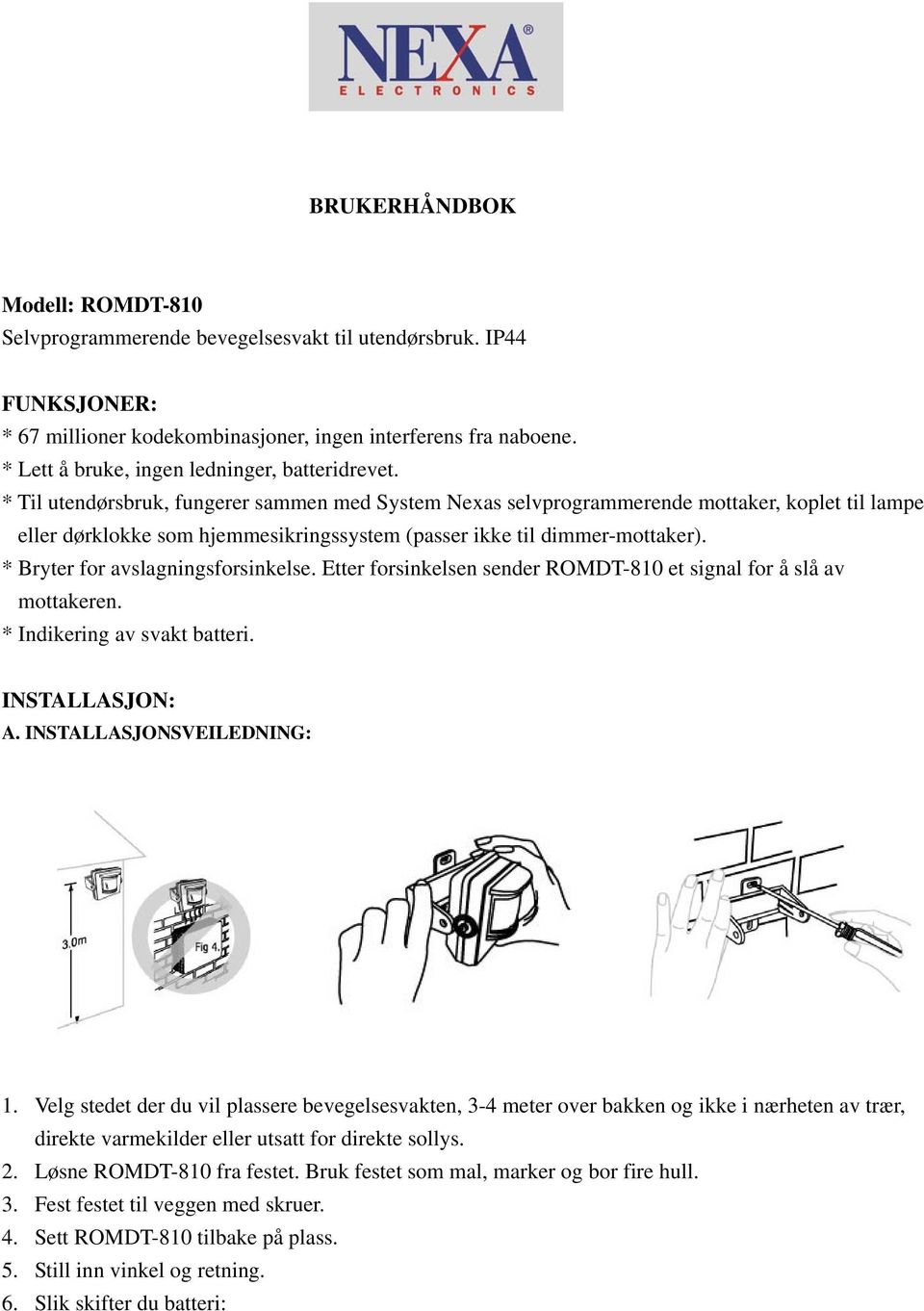 * Til utendørsbruk, fungerer sammen med System Nexas selvprogrammerende mottaker, koplet til lampe eller dørklokke som hjemmesikringssystem (passer ikke til dimmer-mottaker).