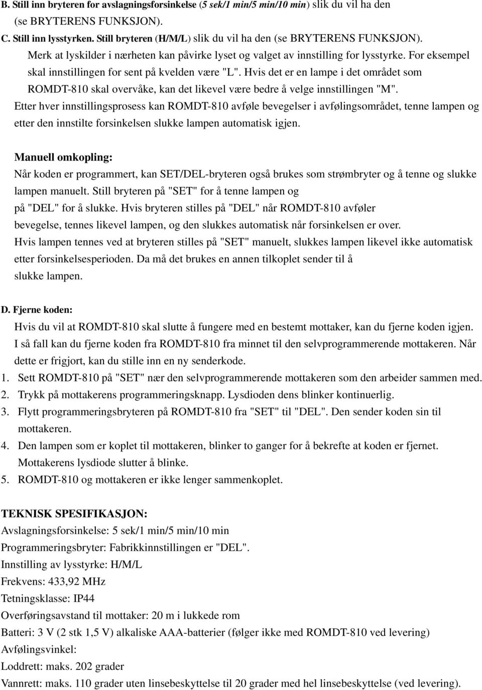 For eksempel skal innstillingen for sent på kvelden være "L". Hvis det er en lampe i det området som ROMDT-810 skal overvåke, kan det likevel være bedre å velge innstillingen "M".