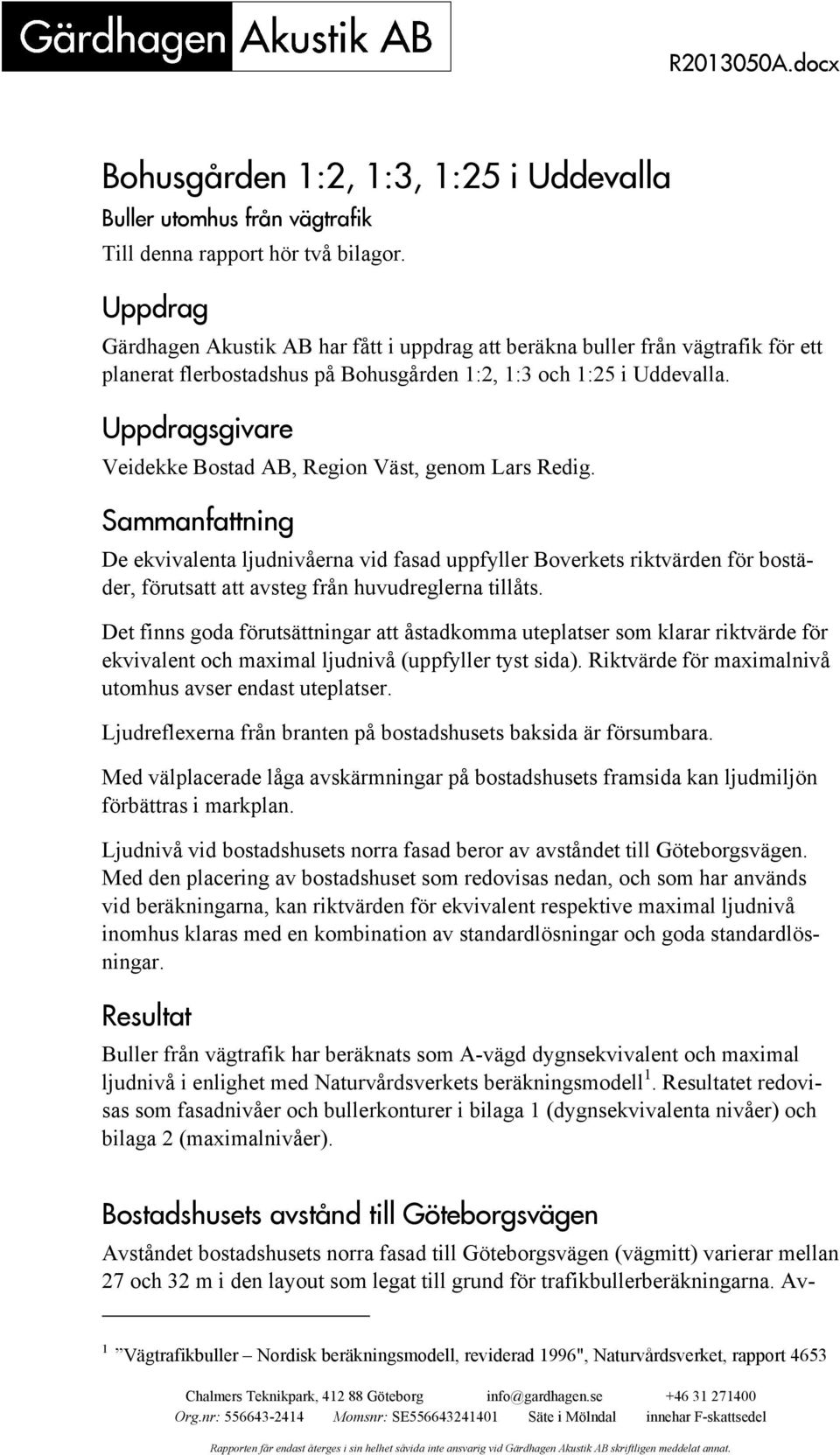 Uppdragsgivare Veidekke Bostad AB, Region Väst, genom Lars Redig.
