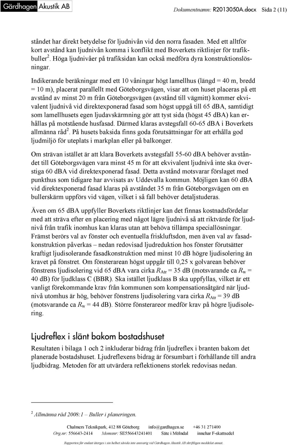 Indikerande beräkningar med ett 10 våningar högt lamellhus (längd = 40 m, bredd = 10 m), placerat parallellt med Göteborgsvägen, visar att om huset placeras på ett avstånd av minst 20 m från