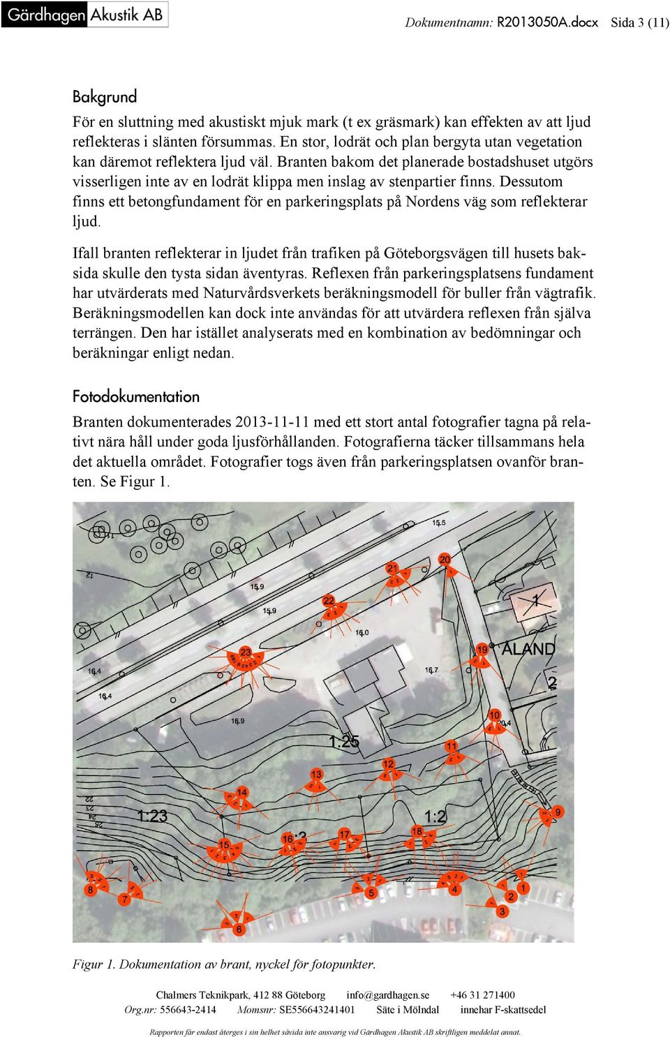 Dessutom finns ett betongfundament för en parkeringsplats på Nordens väg som reflekterar ljud.