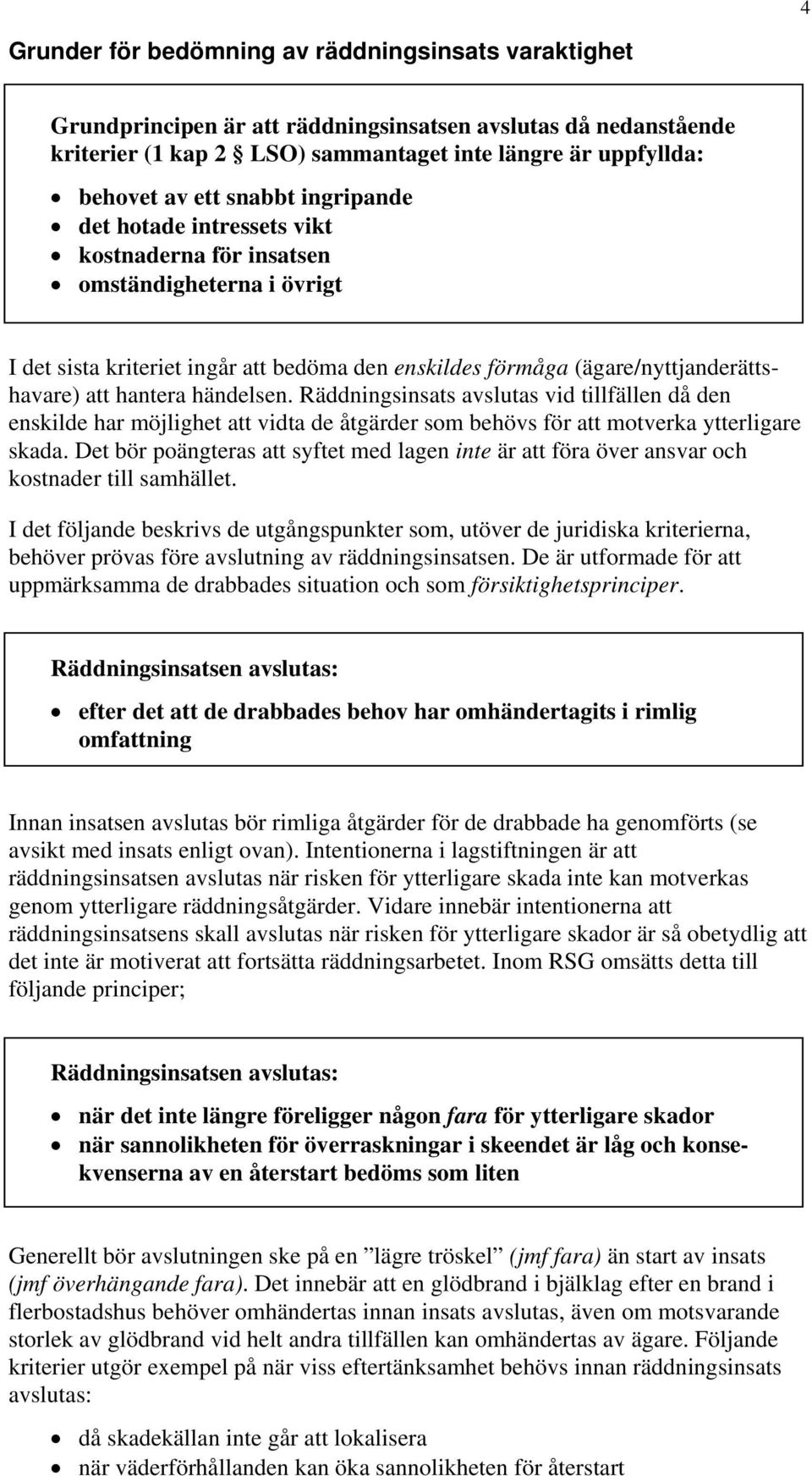 händelsen. Räddningsinsats avslutas vid tillfällen då den enskilde har möjlighet att vidta de åtgärder som behövs för att motverka ytterligare skada.